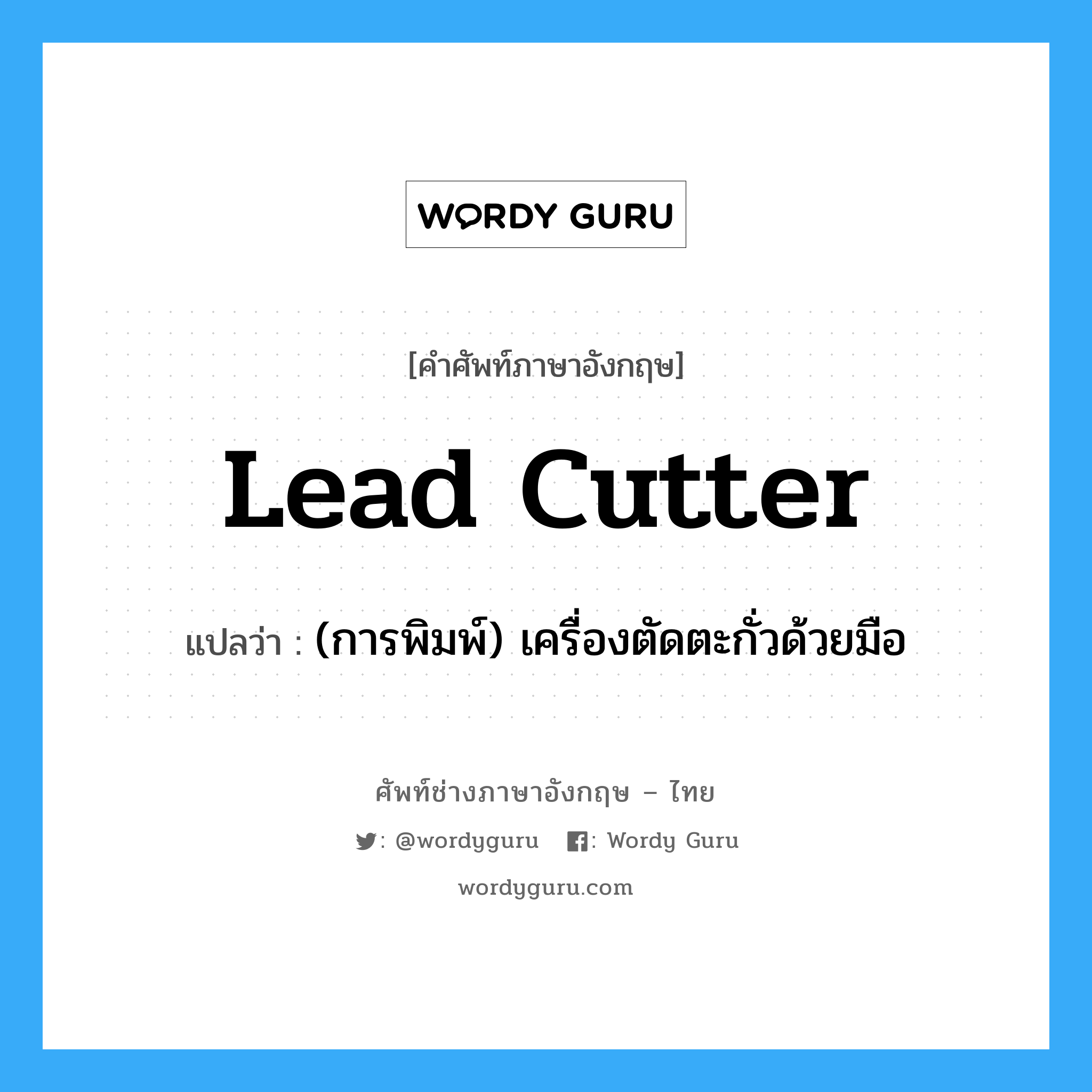 lead cutter แปลว่า?, คำศัพท์ช่างภาษาอังกฤษ - ไทย lead cutter คำศัพท์ภาษาอังกฤษ lead cutter แปลว่า (การพิมพ์) เครื่องตัดตะกั่วด้วยมือ