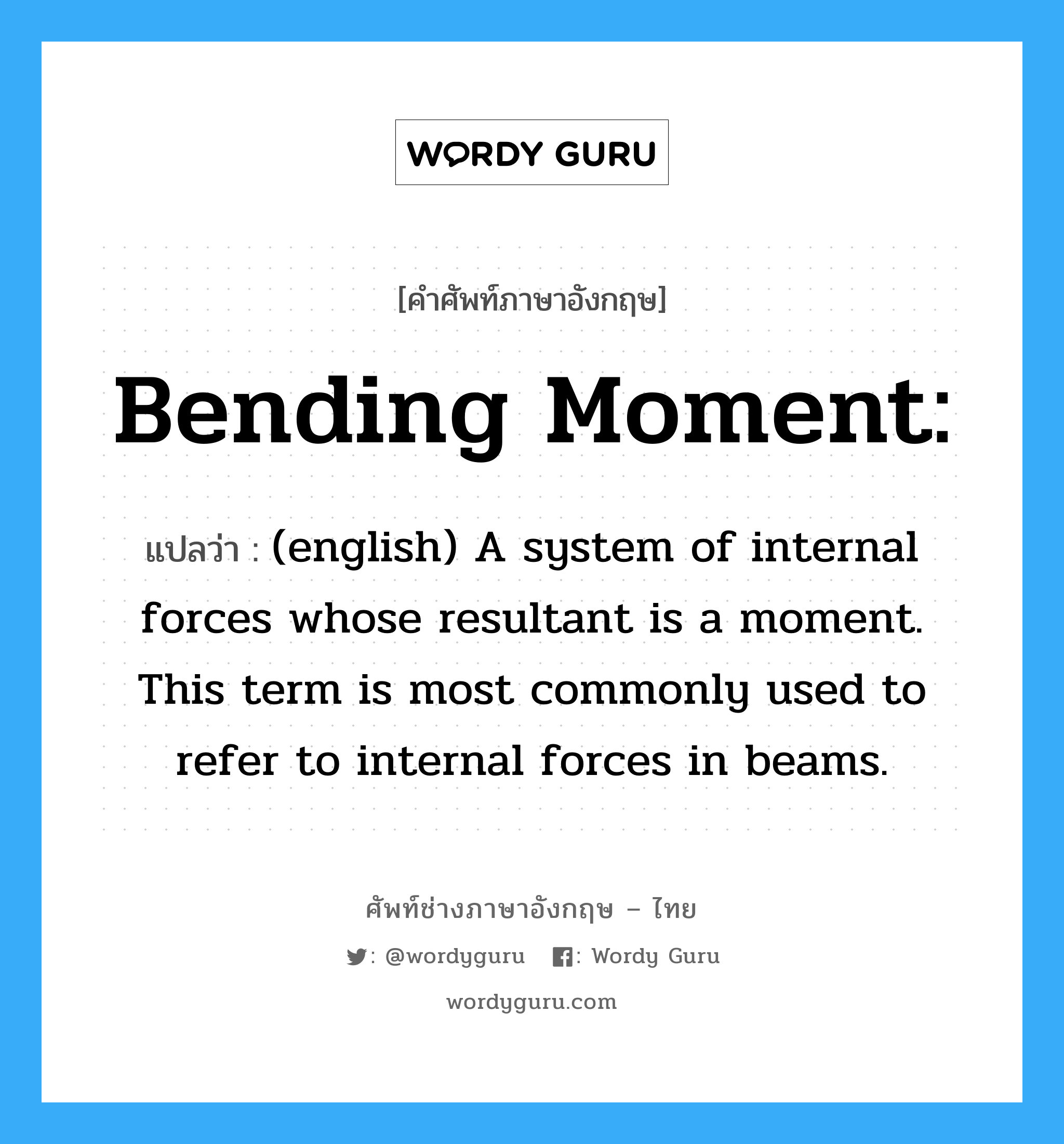 Bending moment: แปลว่า?, คำศัพท์ช่างภาษาอังกฤษ - ไทย Bending moment: คำศัพท์ภาษาอังกฤษ Bending moment: แปลว่า (english) A system of internal forces whose resultant is a moment. This term is most commonly used to refer to internal forces in beams.