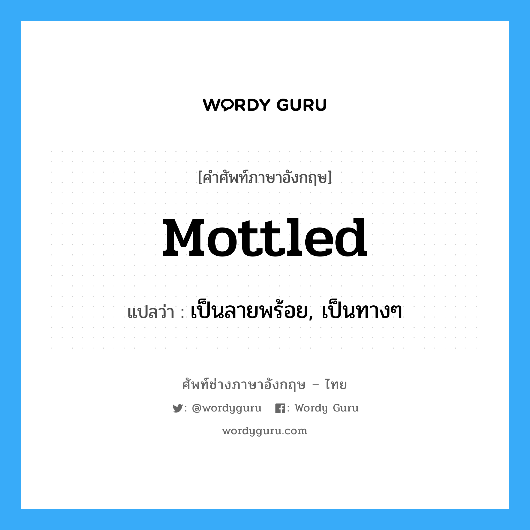 mottled แปลว่า?, คำศัพท์ช่างภาษาอังกฤษ - ไทย mottled คำศัพท์ภาษาอังกฤษ mottled แปลว่า เป็นลายพร้อย, เป็นทางๆ