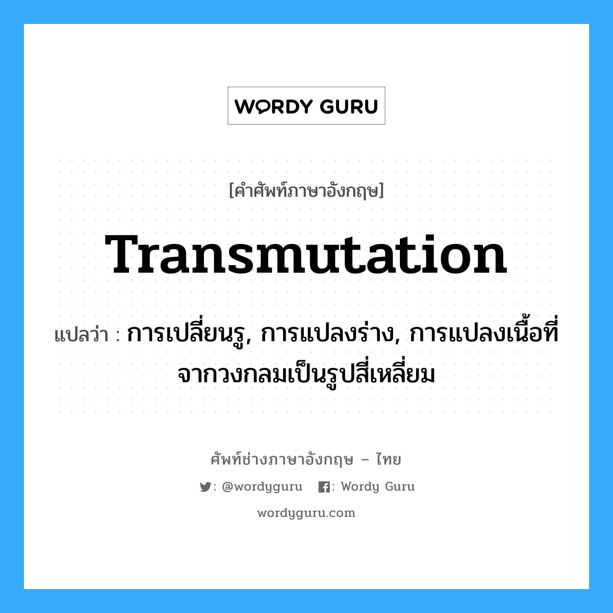 transmutation แปลว่า?, คำศัพท์ช่างภาษาอังกฤษ - ไทย transmutation คำศัพท์ภาษาอังกฤษ transmutation แปลว่า การเปลี่ยนรู, การแปลงร่าง, การแปลงเนื้อที่จากวงกลมเป็นรูปสี่เหลี่ยม