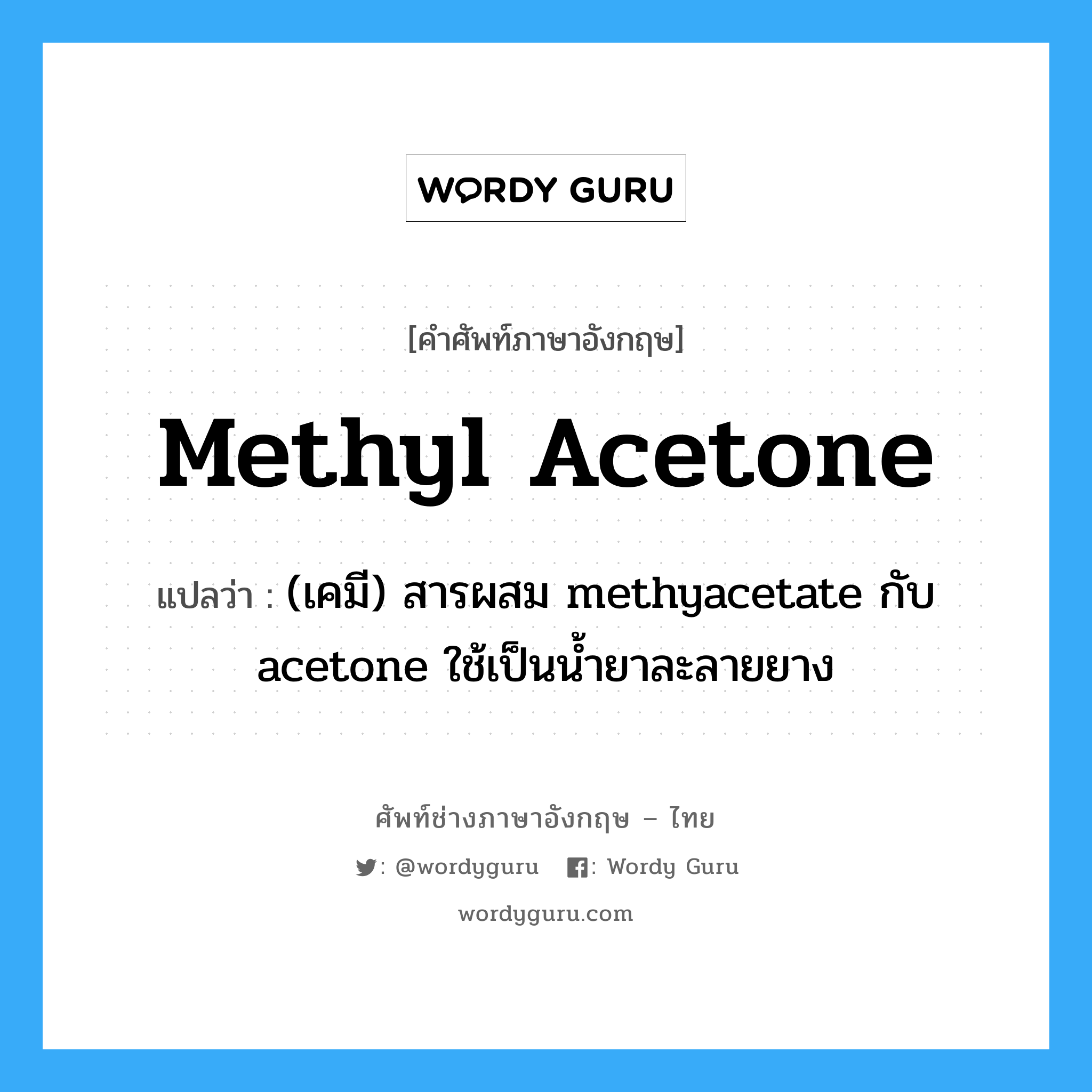 methyl acetone แปลว่า?, คำศัพท์ช่างภาษาอังกฤษ - ไทย methyl acetone คำศัพท์ภาษาอังกฤษ methyl acetone แปลว่า (เคมี) สารผสม methyacetate กับ acetone ใช้เป็นน้ำยาละลายยาง