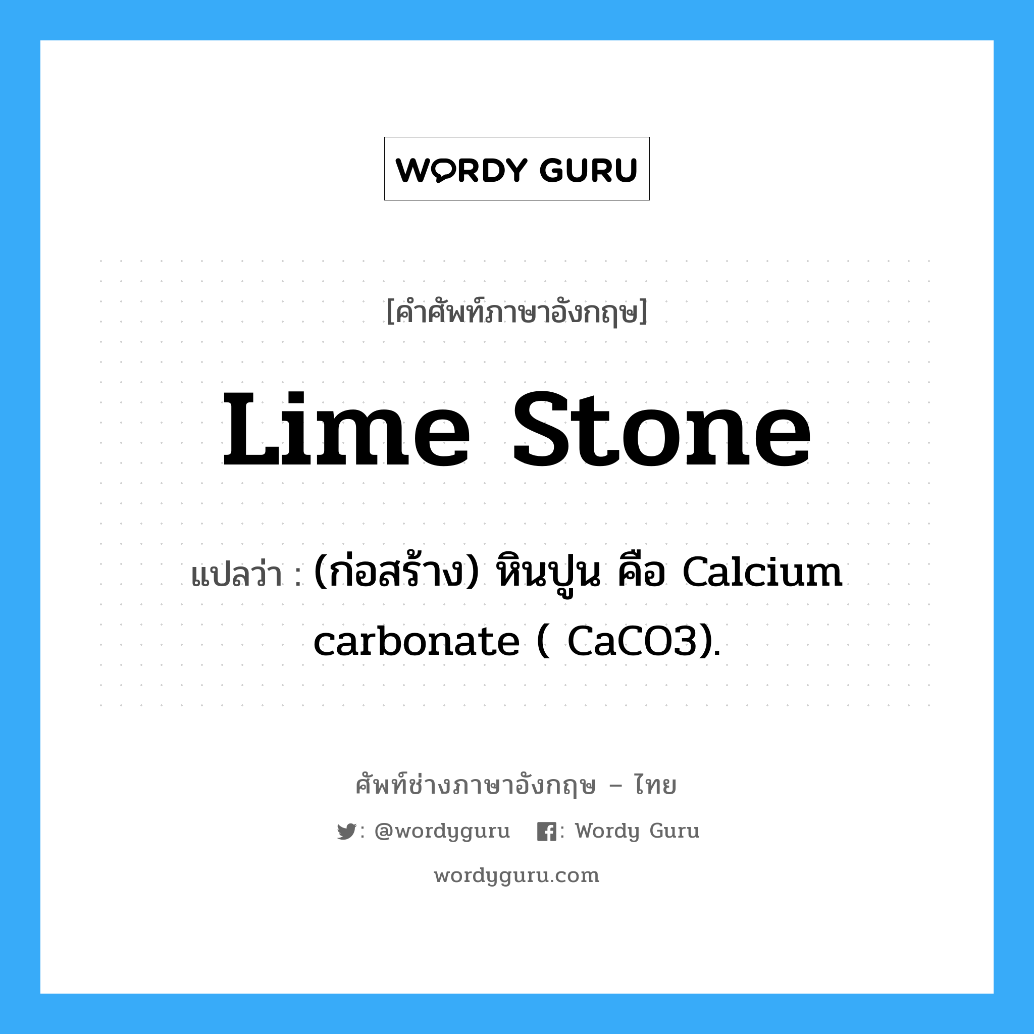 lime stone แปลว่า?, คำศัพท์ช่างภาษาอังกฤษ - ไทย lime stone คำศัพท์ภาษาอังกฤษ lime stone แปลว่า (ก่อสร้าง) หินปูน คือ Calcium carbonate ( CaCO3).