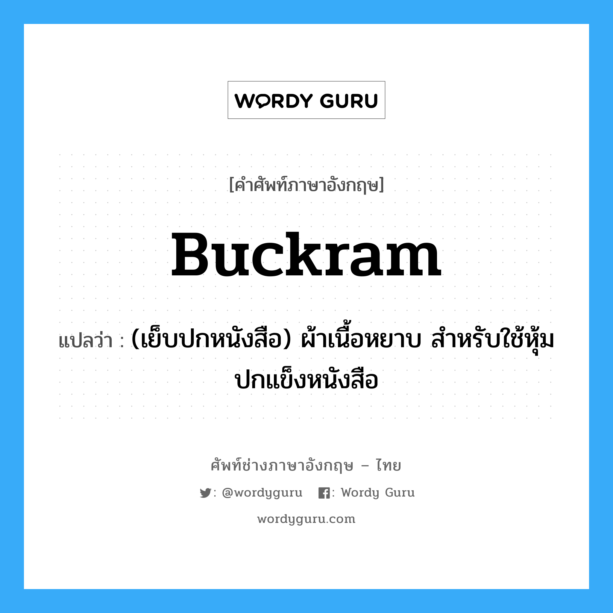 buckram แปลว่า?, คำศัพท์ช่างภาษาอังกฤษ - ไทย buckram คำศัพท์ภาษาอังกฤษ buckram แปลว่า (เย็บปกหนังสือ) ผ้าเนื้อหยาบ สำหรับใช้หุ้มปกแข็งหนังสือ