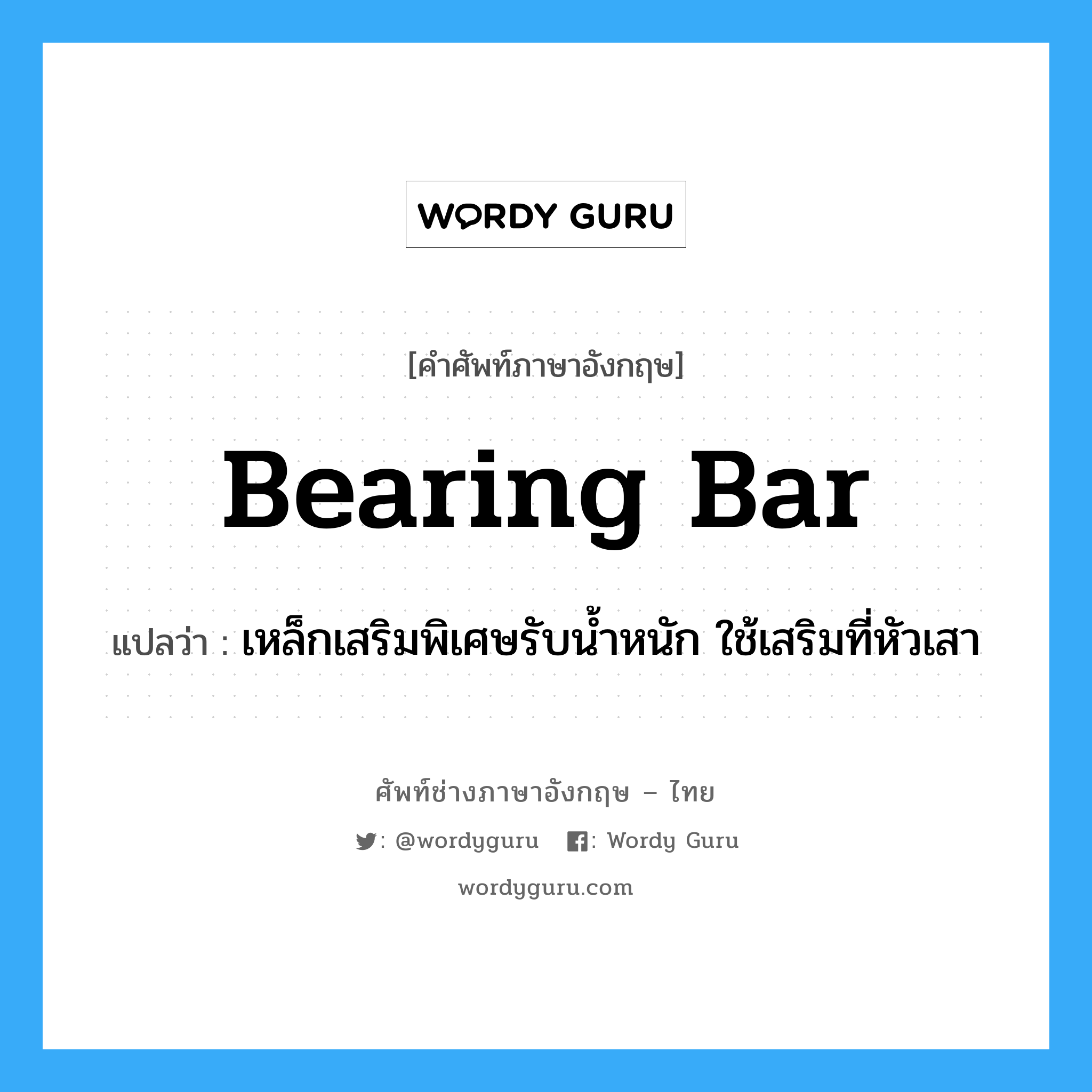 bearing bar แปลว่า?, คำศัพท์ช่างภาษาอังกฤษ - ไทย bearing bar คำศัพท์ภาษาอังกฤษ bearing bar แปลว่า เหล็กเสริมพิเศษรับน้ำหนัก ใช้เสริมที่หัวเสา