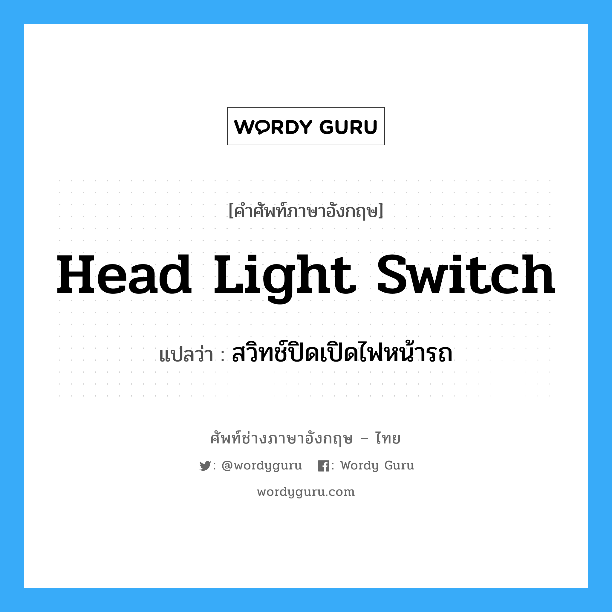 head light switch แปลว่า?, คำศัพท์ช่างภาษาอังกฤษ - ไทย head light switch คำศัพท์ภาษาอังกฤษ head light switch แปลว่า สวิทช์ปิดเปิดไฟหน้ารถ