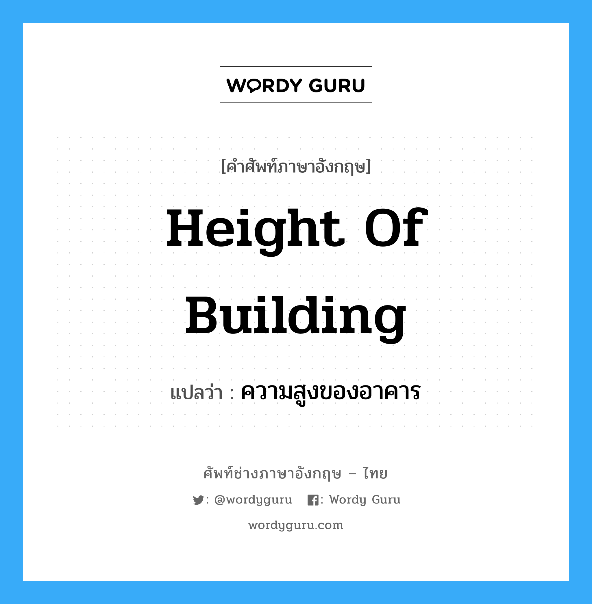 height of building แปลว่า?, คำศัพท์ช่างภาษาอังกฤษ - ไทย height of building คำศัพท์ภาษาอังกฤษ height of building แปลว่า ความสูงของอาคาร