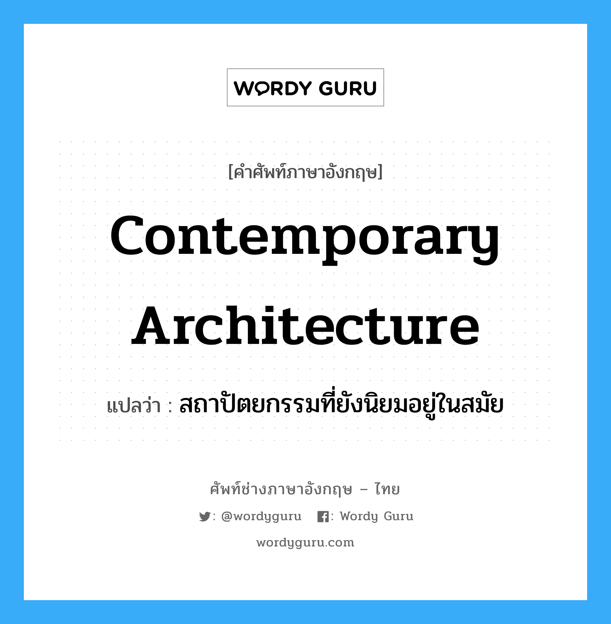 contemporary architecture แปลว่า?, คำศัพท์ช่างภาษาอังกฤษ - ไทย contemporary architecture คำศัพท์ภาษาอังกฤษ contemporary architecture แปลว่า สถาปัตยกรรมที่ยังนิยมอยู่ในสมัย