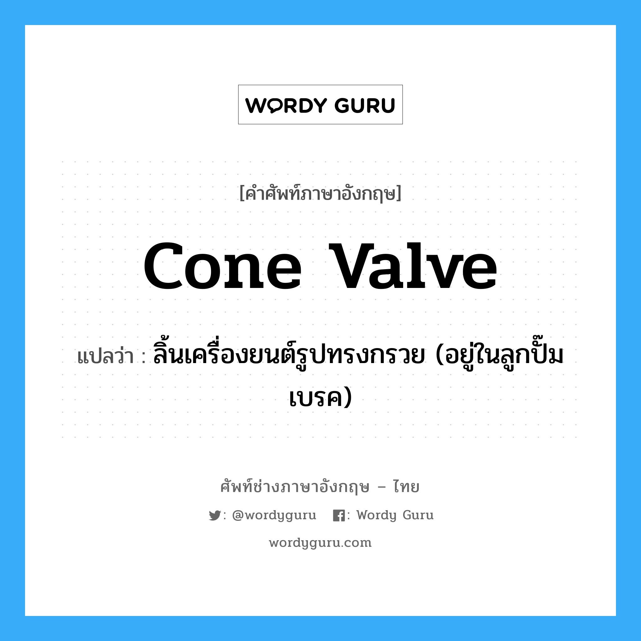 cone valve แปลว่า?, คำศัพท์ช่างภาษาอังกฤษ - ไทย cone valve คำศัพท์ภาษาอังกฤษ cone valve แปลว่า ลิ้นเครื่องยนต์รูปทรงกรวย (อยู่ในลูกปั๊มเบรค)