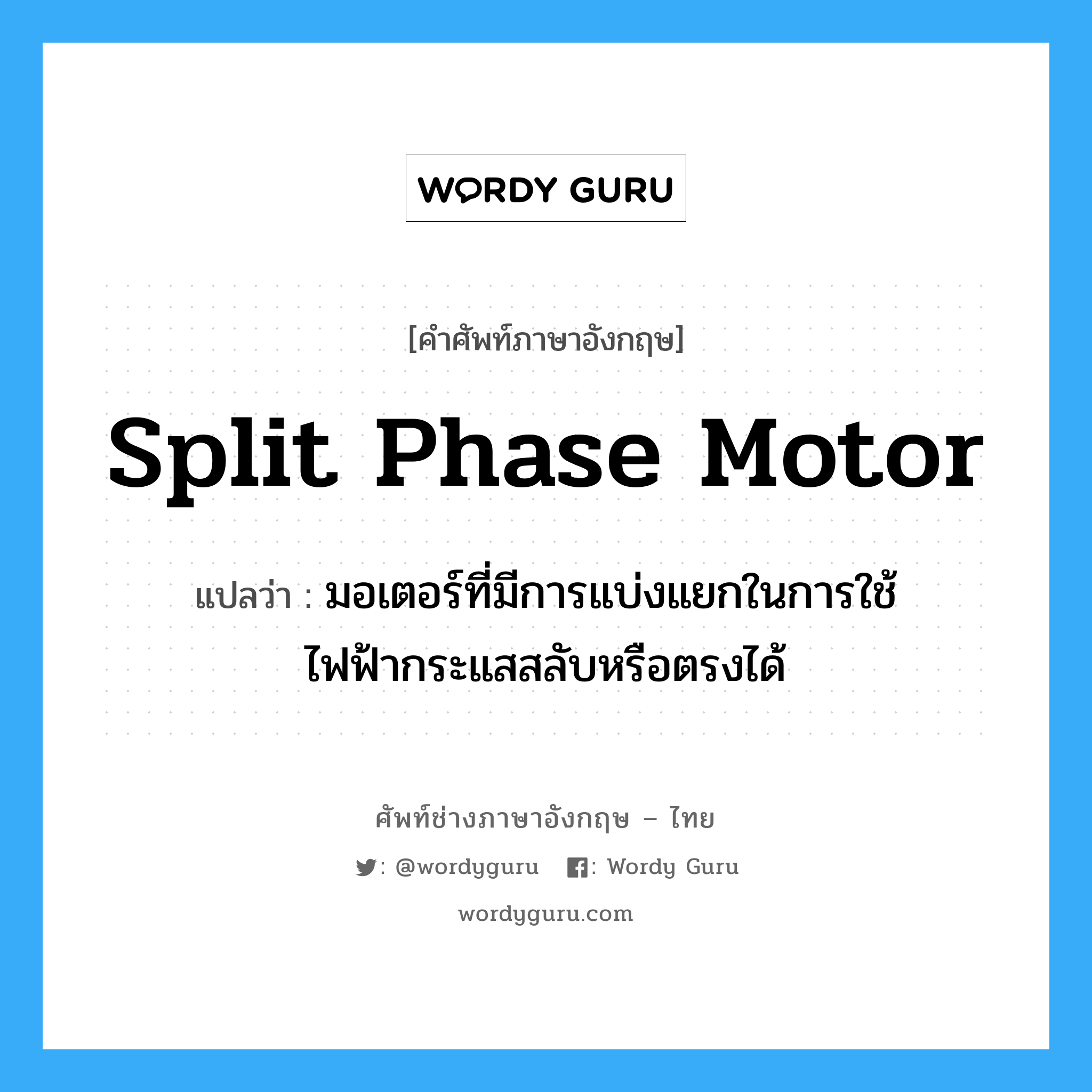 split phase motor แปลว่า?, คำศัพท์ช่างภาษาอังกฤษ - ไทย split phase motor คำศัพท์ภาษาอังกฤษ split phase motor แปลว่า มอเตอร์ที่มีการแบ่งแยกในการใช้ไฟฟ้ากระแสสลับหรือตรงได้