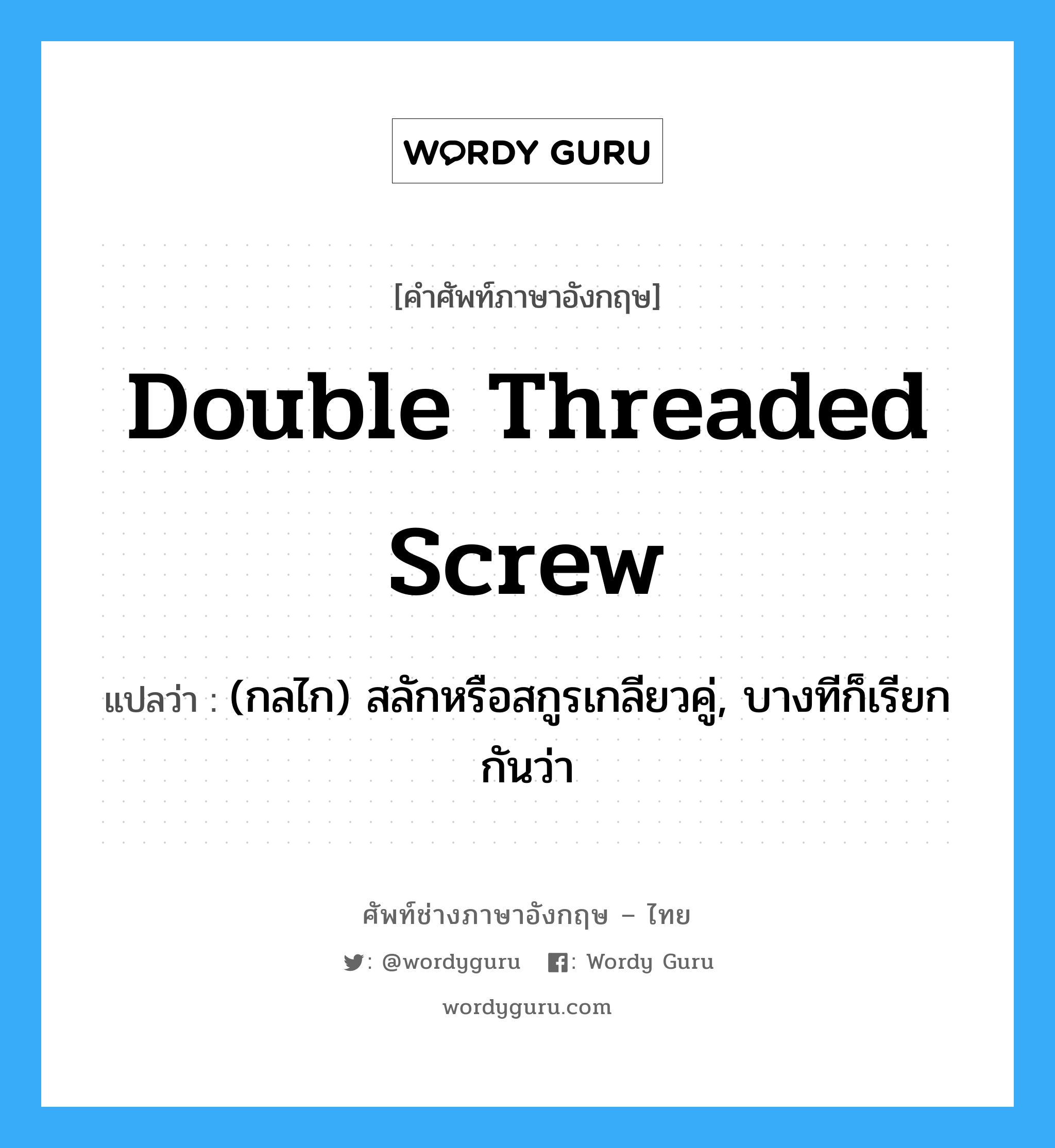 double threaded screw แปลว่า?, คำศัพท์ช่างภาษาอังกฤษ - ไทย double threaded screw คำศัพท์ภาษาอังกฤษ double threaded screw แปลว่า (กลไก) สลักหรือสกูรเกลียวคู่, บางทีก็เรียกกันว่า