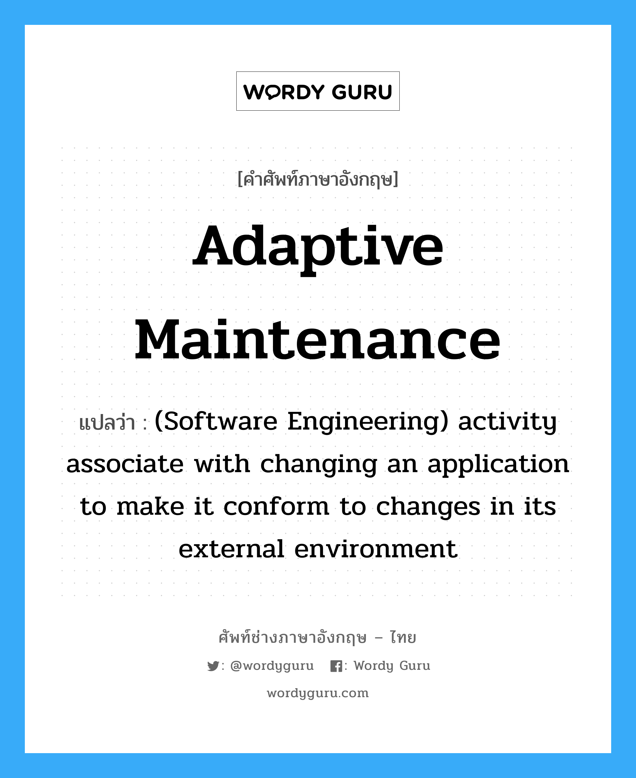 (Software Engineering) activity associate with changing an application to make it conform to changes in its external environment ภาษาอังกฤษ?, คำศัพท์ช่างภาษาอังกฤษ - ไทย (Software Engineering) activity associate with changing an application to make it conform to changes in its external environment คำศัพท์ภาษาอังกฤษ (Software Engineering) activity associate with changing an application to make it conform to changes in its external environment แปลว่า Adaptive maintenance