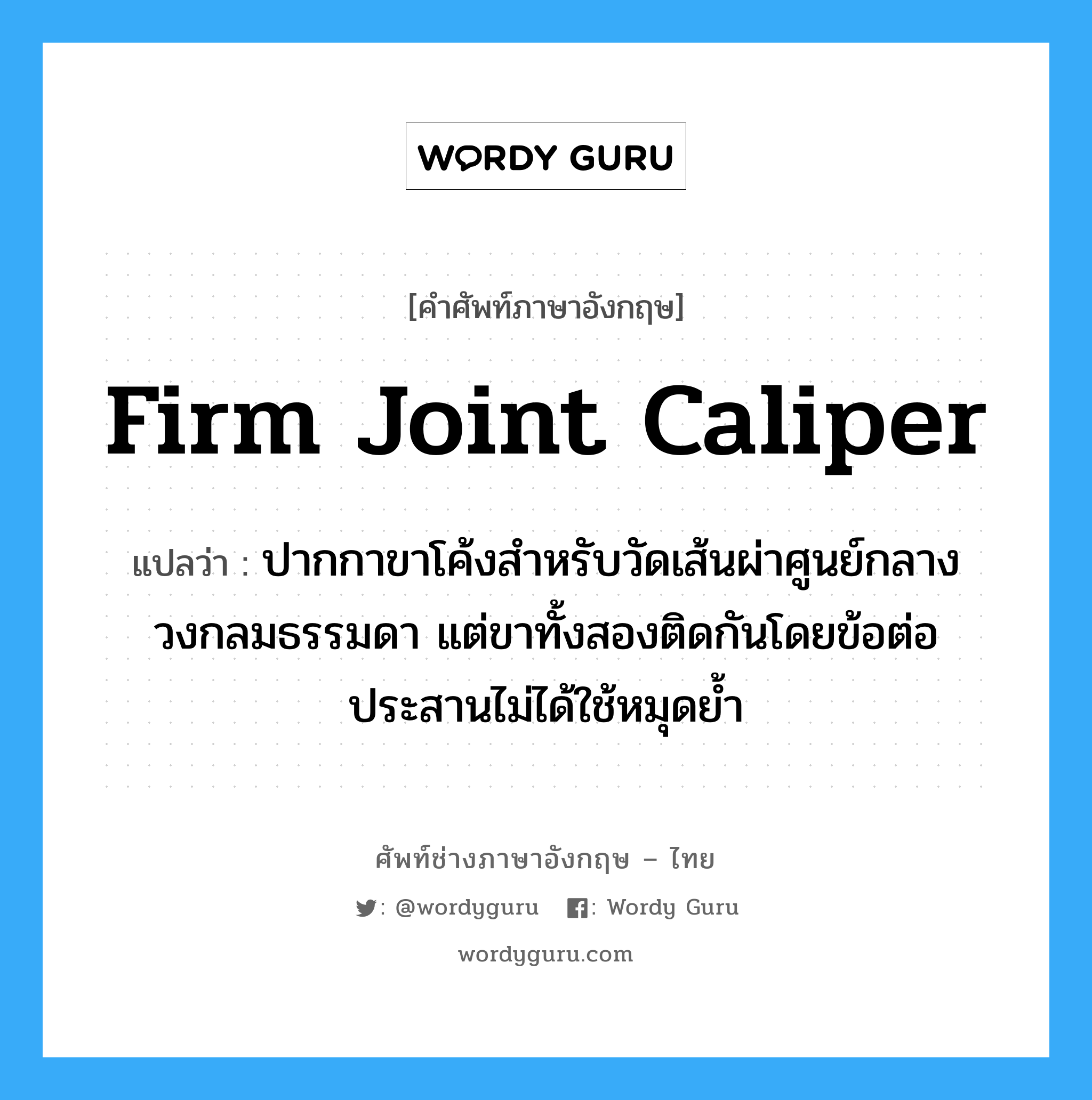 firm joint caliper แปลว่า?, คำศัพท์ช่างภาษาอังกฤษ - ไทย firm joint caliper คำศัพท์ภาษาอังกฤษ firm joint caliper แปลว่า ปากกาขาโค้งสำหรับวัดเส้นผ่าศูนย์กลางวงกลมธรรมดา แต่ขาทั้งสองติดกันโดยข้อต่อประสานไม่ได้ใช้หมุดย้ำ