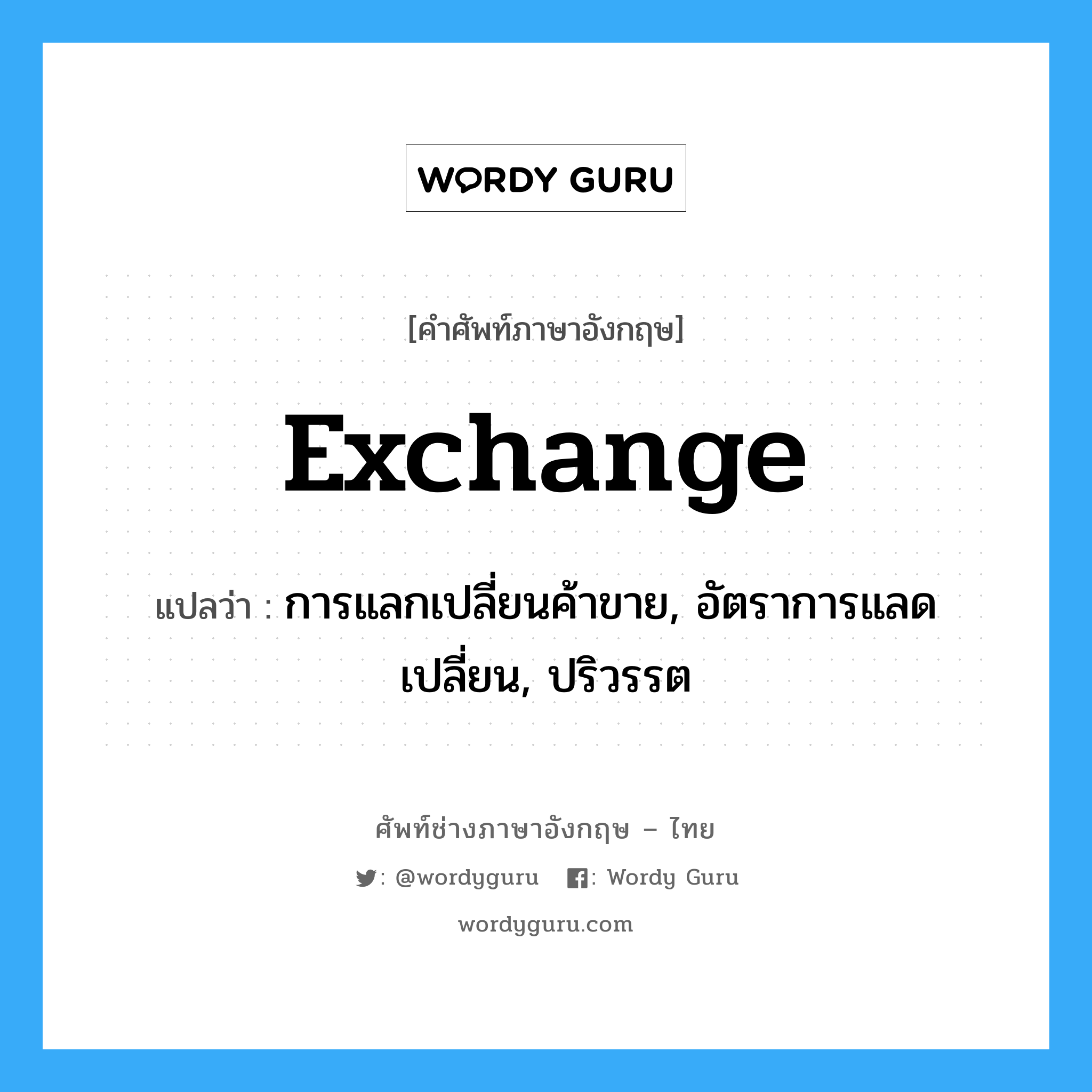 exchange แปลว่า?, คำศัพท์ช่างภาษาอังกฤษ - ไทย exchange คำศัพท์ภาษาอังกฤษ exchange แปลว่า การแลกเปลี่ยนค้าขาย, อัตราการแลดเปลี่ยน, ปริวรรต