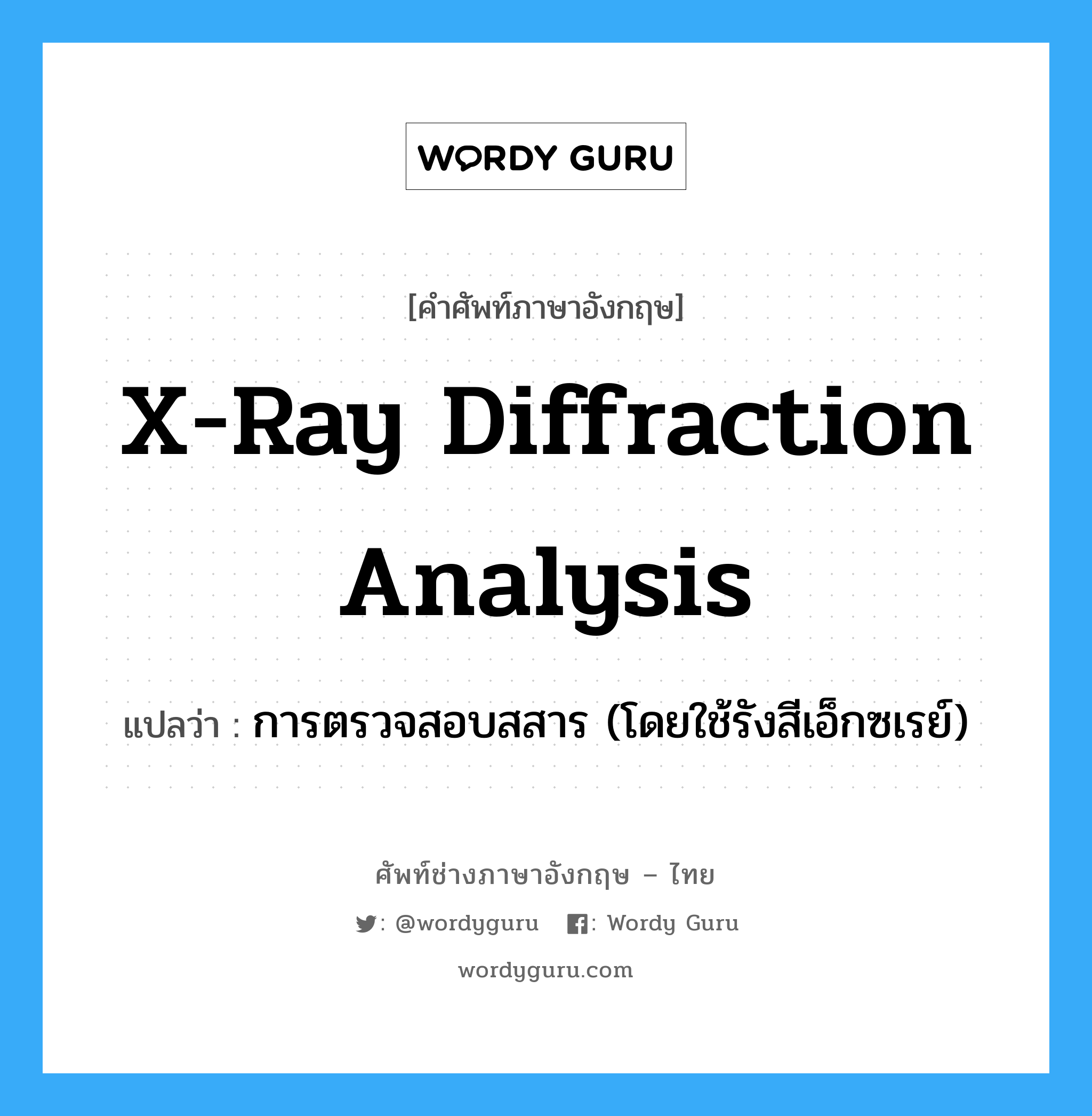 x-ray diffraction analysis แปลว่า?, คำศัพท์ช่างภาษาอังกฤษ - ไทย x-ray diffraction analysis คำศัพท์ภาษาอังกฤษ x-ray diffraction analysis แปลว่า การตรวจสอบสสาร (โดยใช้รังสีเอ็กซเรย์)
