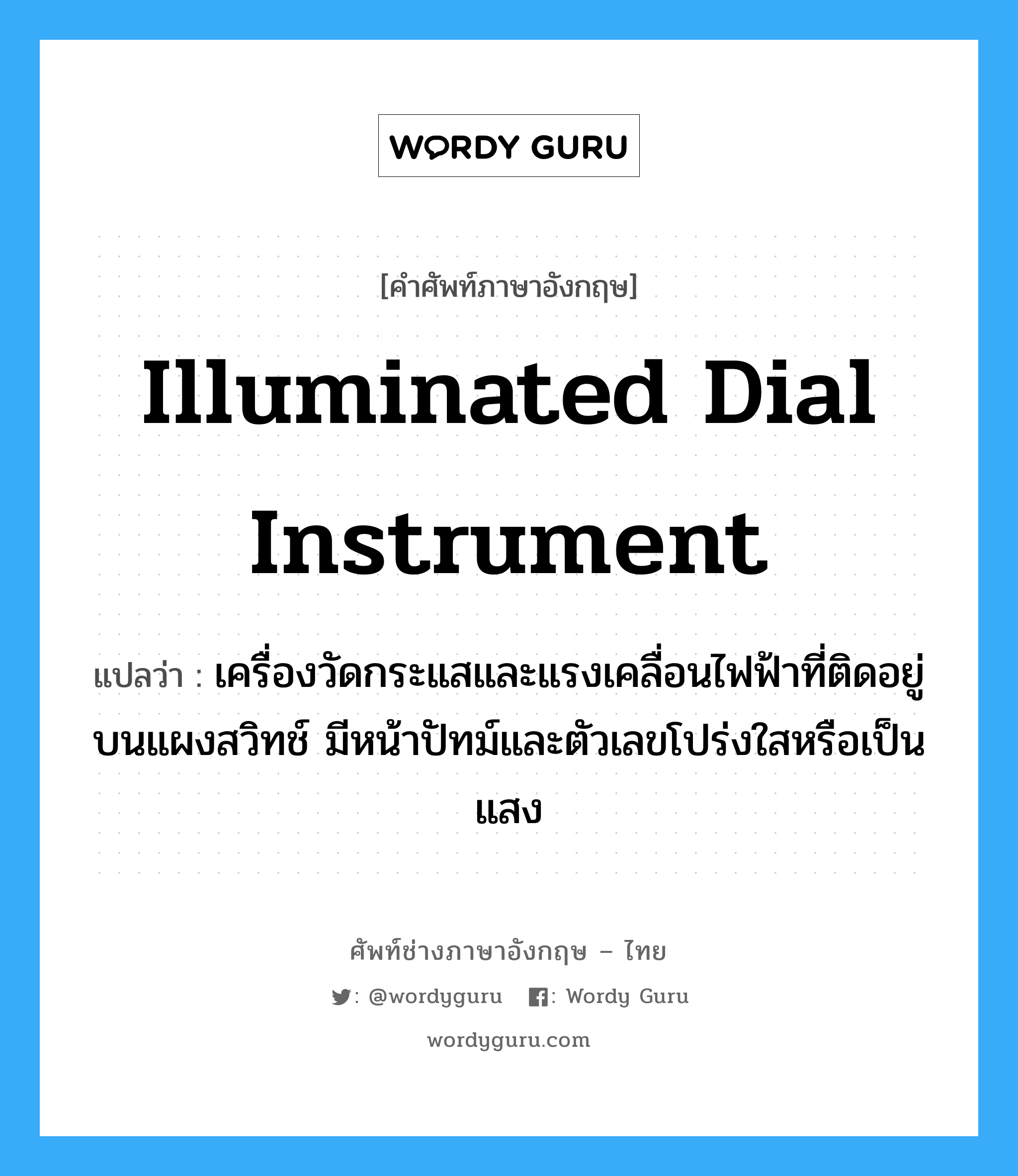 illuminated dial instrument แปลว่า?, คำศัพท์ช่างภาษาอังกฤษ - ไทย illuminated dial instrument คำศัพท์ภาษาอังกฤษ illuminated dial instrument แปลว่า เครื่องวัดกระแสและแรงเคลื่อนไฟฟ้าที่ติดอยู่บนแผงสวิทช์ มีหน้าปัทม์และตัวเลขโปร่งใสหรือเป็นแสง