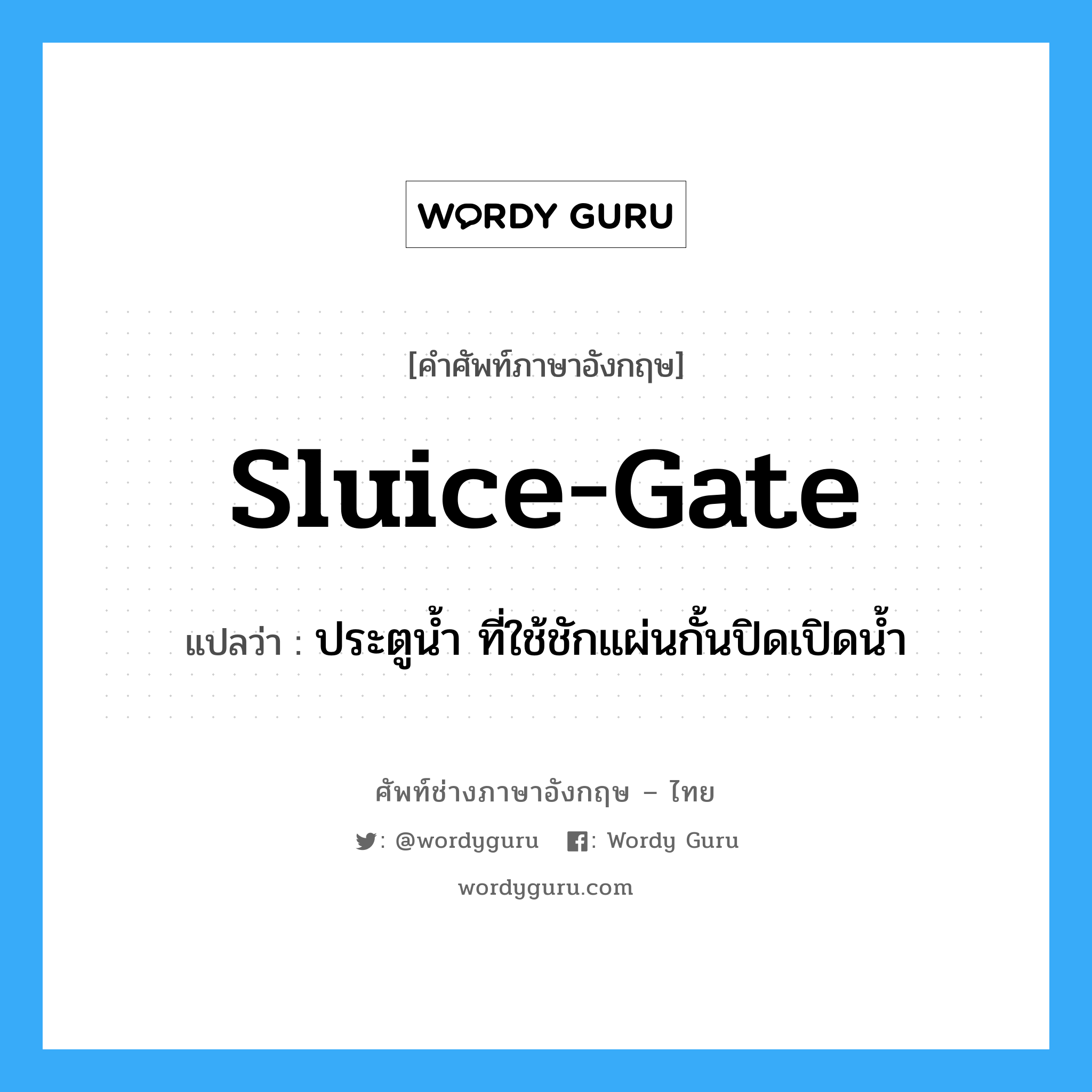 sluice-gate แปลว่า?, คำศัพท์ช่างภาษาอังกฤษ - ไทย sluice-gate คำศัพท์ภาษาอังกฤษ sluice-gate แปลว่า ประตูน้ำ ที่ใช้ชักแผ่นกั้นปิดเปิดน้ำ