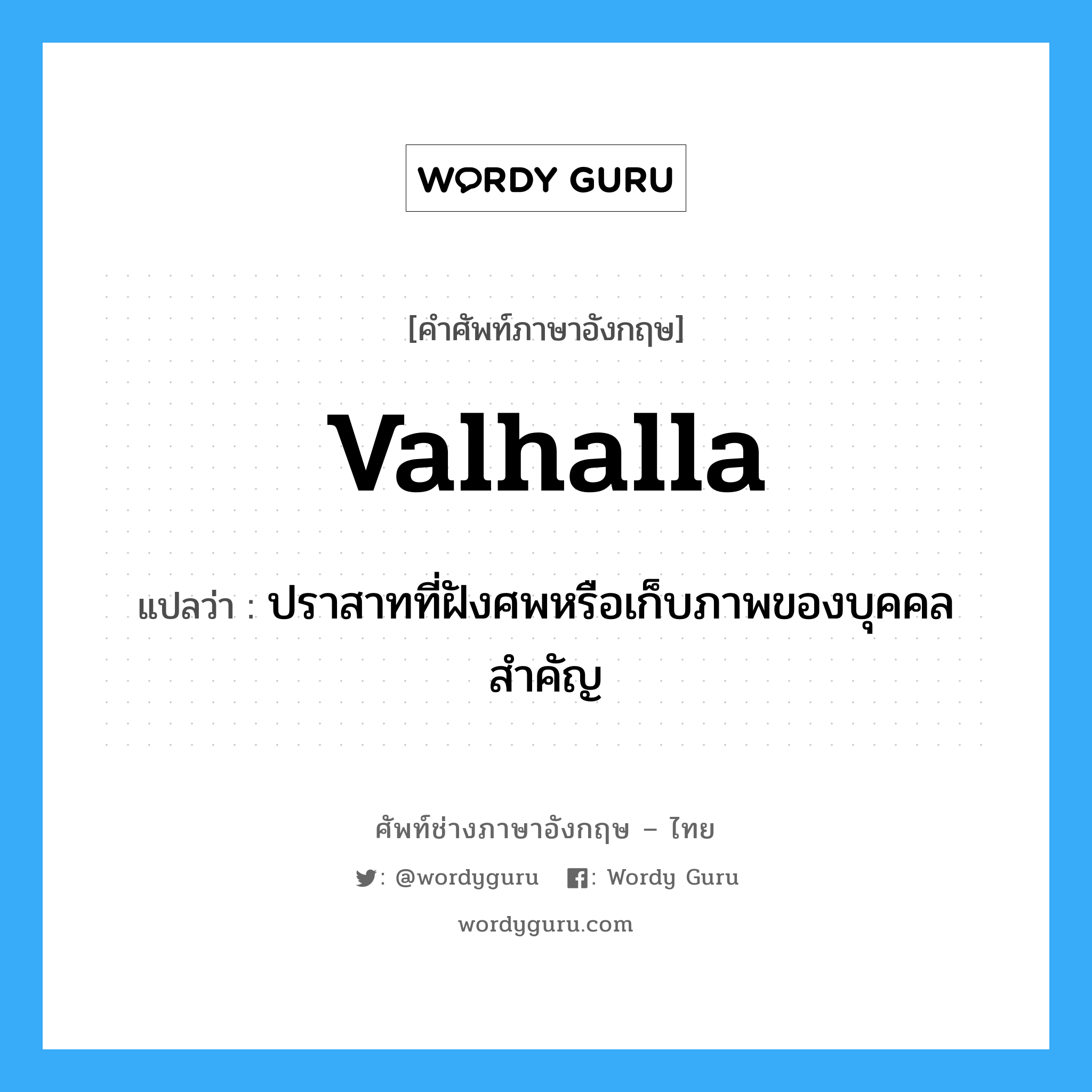 Valhalla แปลว่า?, คำศัพท์ช่างภาษาอังกฤษ - ไทย Valhalla คำศัพท์ภาษาอังกฤษ Valhalla แปลว่า ปราสาทที่ฝังศพหรือเก็บภาพของบุคคลสำคัญ