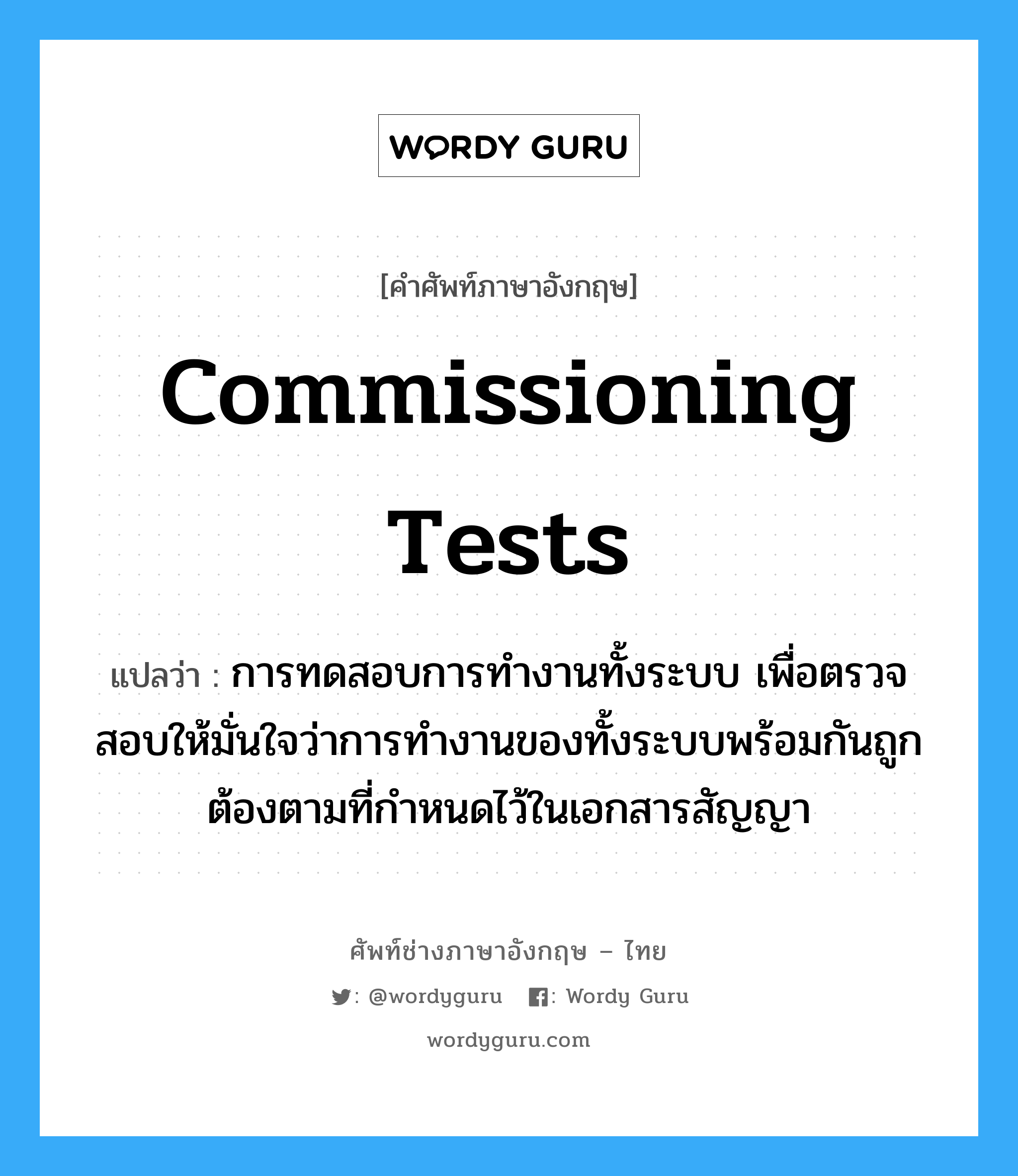 Commissioning Tests แปลว่า?, คำศัพท์ช่างภาษาอังกฤษ - ไทย Commissioning Tests คำศัพท์ภาษาอังกฤษ Commissioning Tests แปลว่า การทดสอบการทำงานทั้งระบบ เพื่อตรวจสอบให้มั่นใจว่าการทำงานของทั้งระบบพร้อมกันถูกต้องตามที่กำหนดไว้ในเอกสารสัญญา