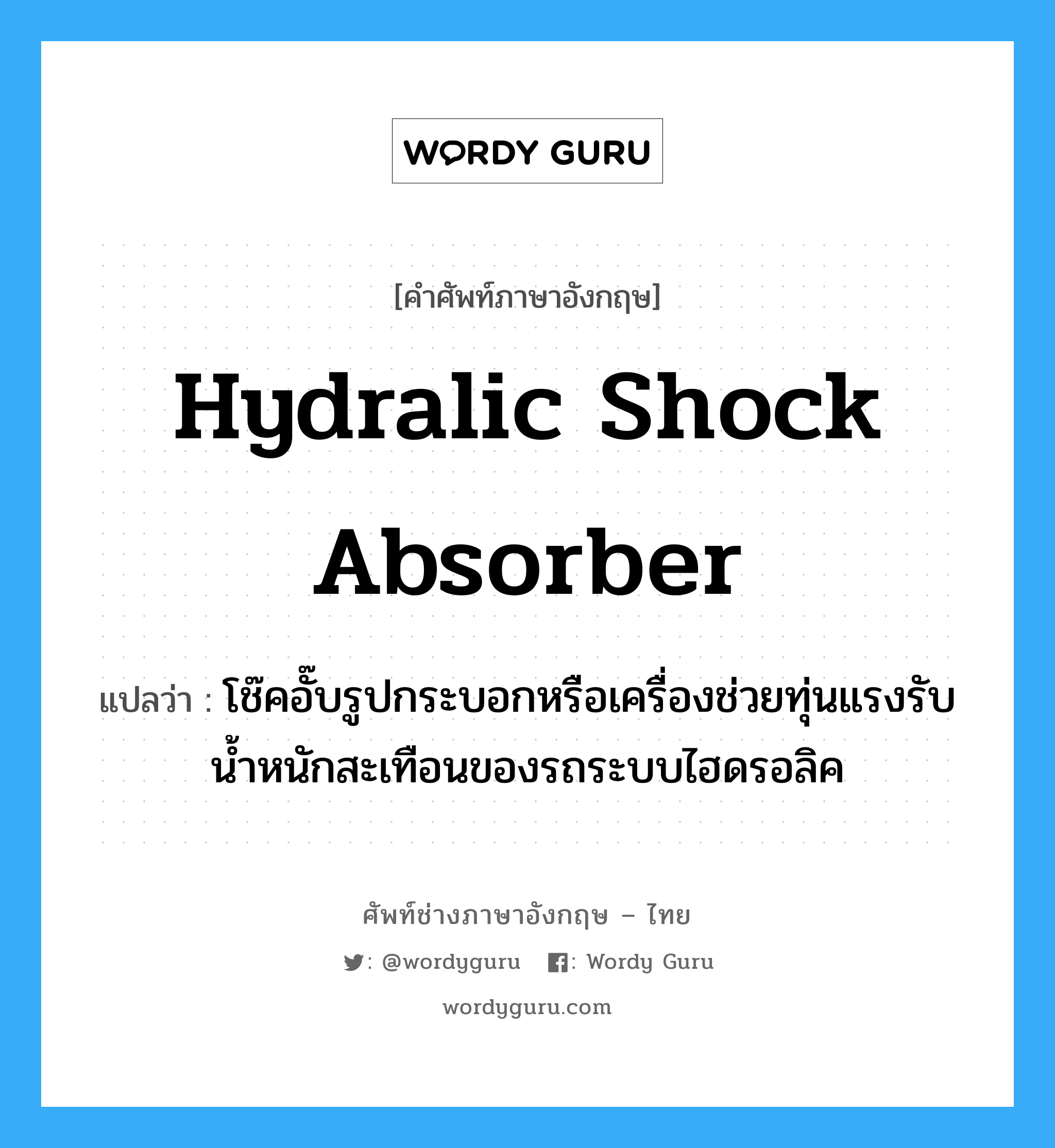 hydralic shock absorber แปลว่า?, คำศัพท์ช่างภาษาอังกฤษ - ไทย hydralic shock absorber คำศัพท์ภาษาอังกฤษ hydralic shock absorber แปลว่า โช๊คอั๊บรูปกระบอกหรือเครื่องช่วยทุ่นแรงรับน้ำหนักสะเทือนของรถระบบไฮดรอลิค