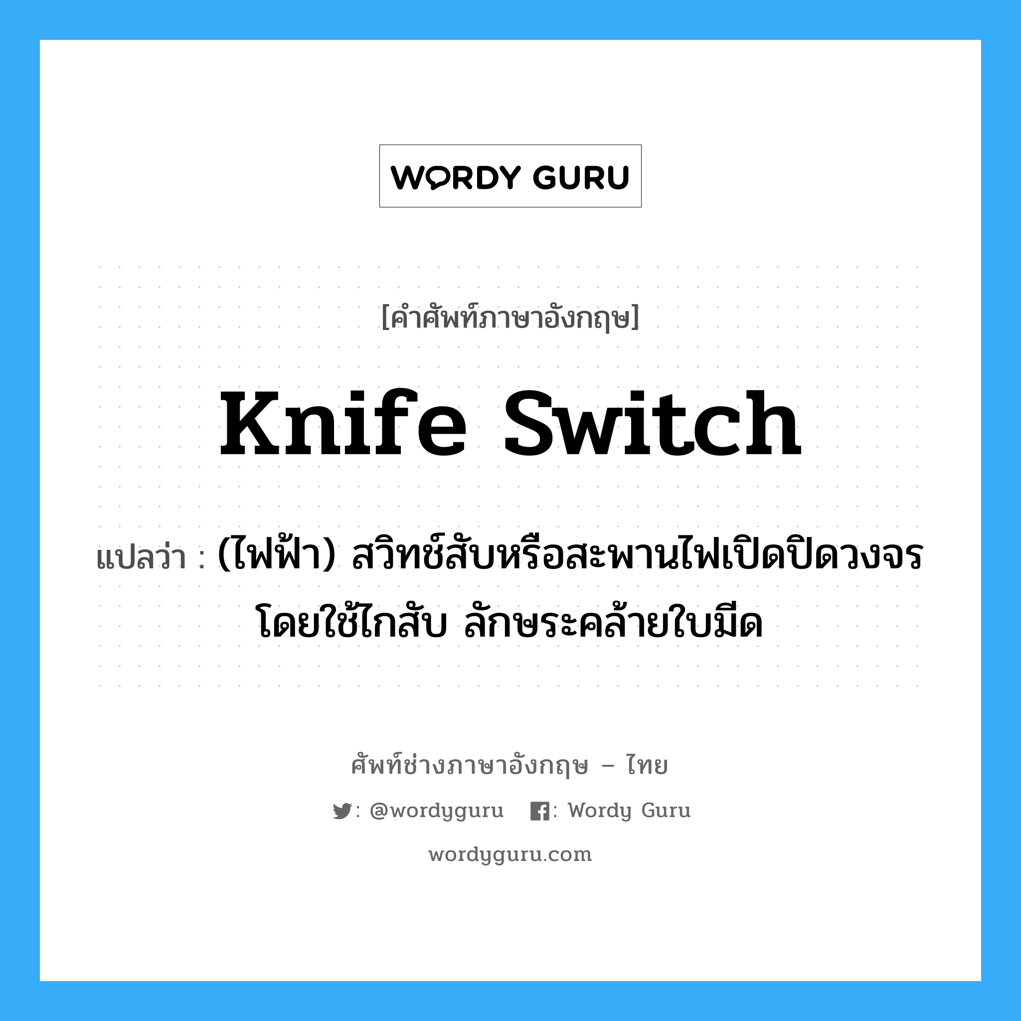 knife switch แปลว่า?, คำศัพท์ช่างภาษาอังกฤษ - ไทย knife switch คำศัพท์ภาษาอังกฤษ knife switch แปลว่า (ไฟฟ้า) สวิทช์สับหรือสะพานไฟเปิดปิดวงจรโดยใช้ไกสับ ลักษระคล้ายใบมีด