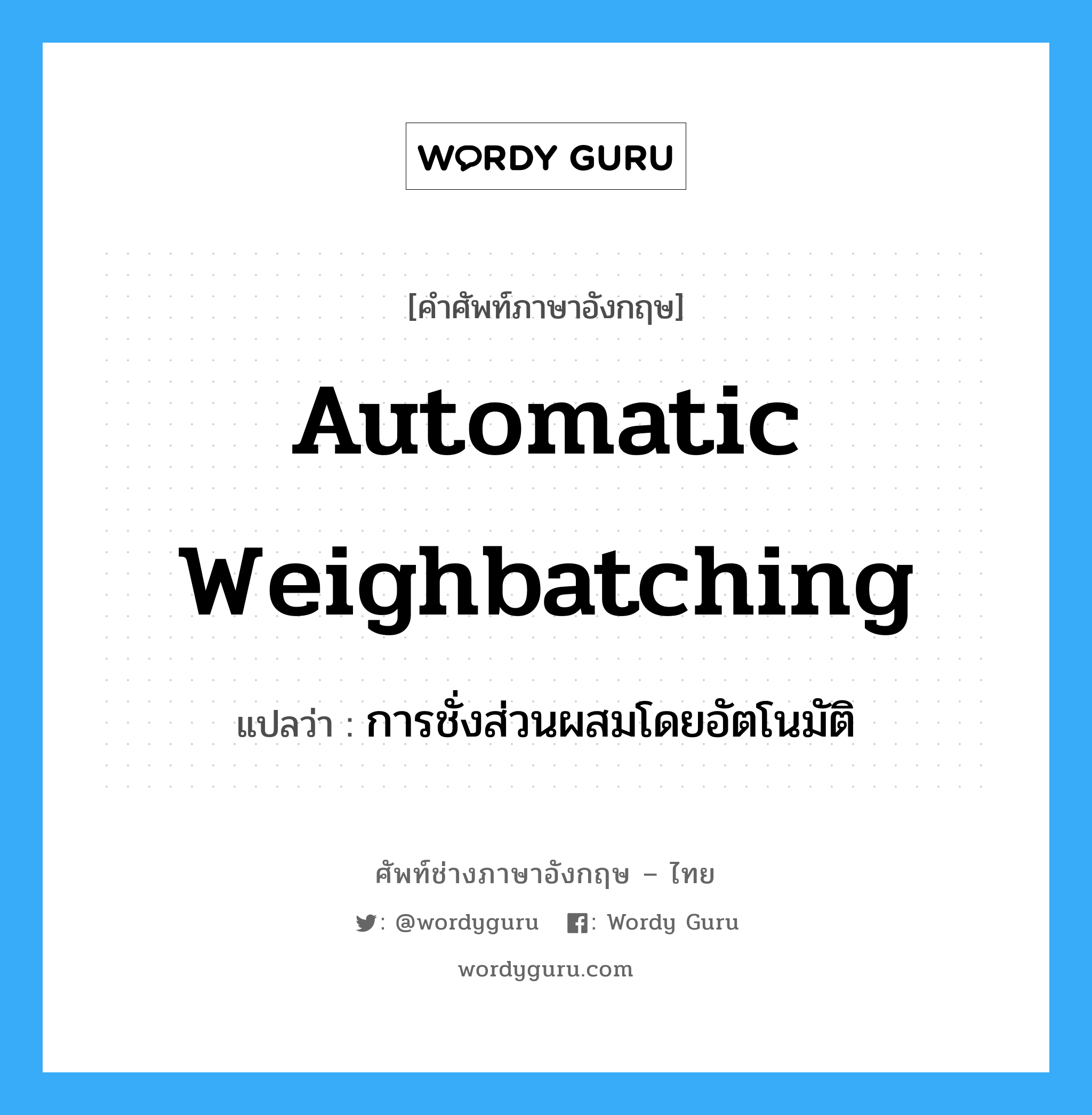 automatic weighbatching แปลว่า?, คำศัพท์ช่างภาษาอังกฤษ - ไทย automatic weighbatching คำศัพท์ภาษาอังกฤษ automatic weighbatching แปลว่า การชั่งส่วนผสมโดยอัตโนมัติ