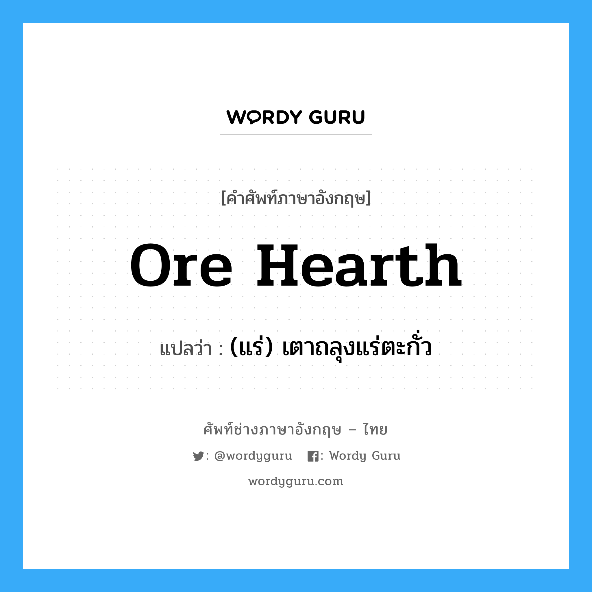 ore hearth แปลว่า?, คำศัพท์ช่างภาษาอังกฤษ - ไทย ore hearth คำศัพท์ภาษาอังกฤษ ore hearth แปลว่า (แร่) เตาถลุงแร่ตะกั่ว