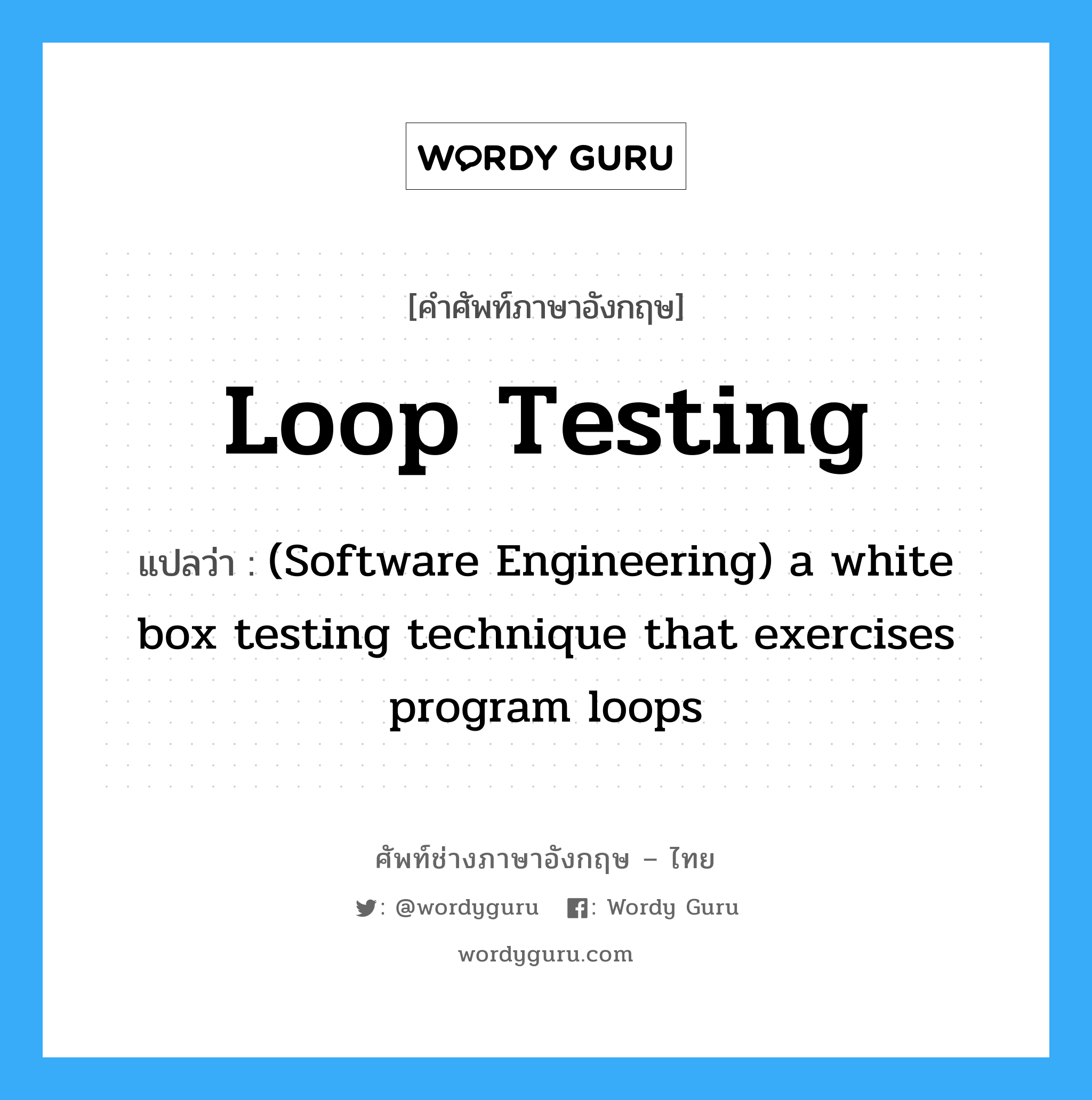 (Software Engineering) a white box testing technique that exercises program loops ภาษาอังกฤษ?, คำศัพท์ช่างภาษาอังกฤษ - ไทย (Software Engineering) a white box testing technique that exercises program loops คำศัพท์ภาษาอังกฤษ (Software Engineering) a white box testing technique that exercises program loops แปลว่า Loop testing