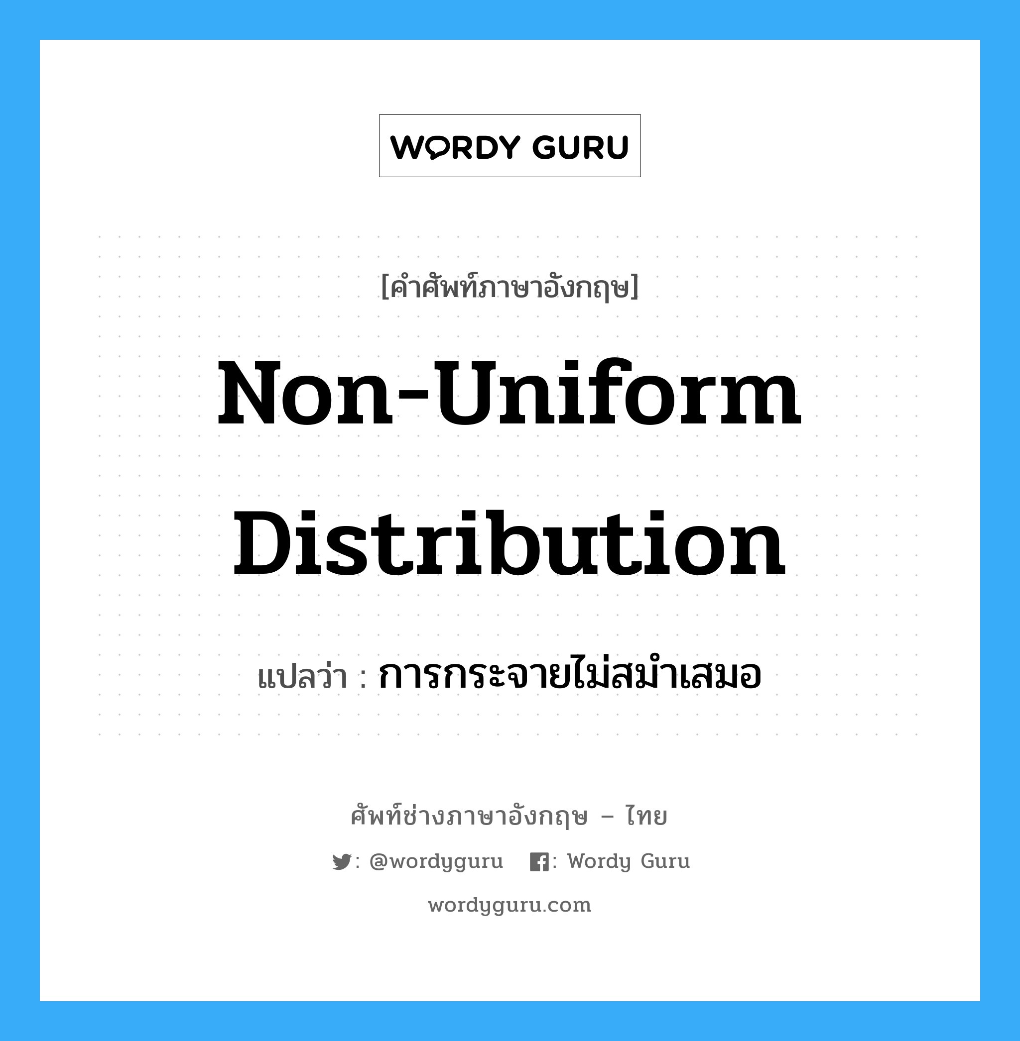 non-uniform distribution แปลว่า?, คำศัพท์ช่างภาษาอังกฤษ - ไทย non-uniform distribution คำศัพท์ภาษาอังกฤษ non-uniform distribution แปลว่า การกระจายไม่สมำเสมอ