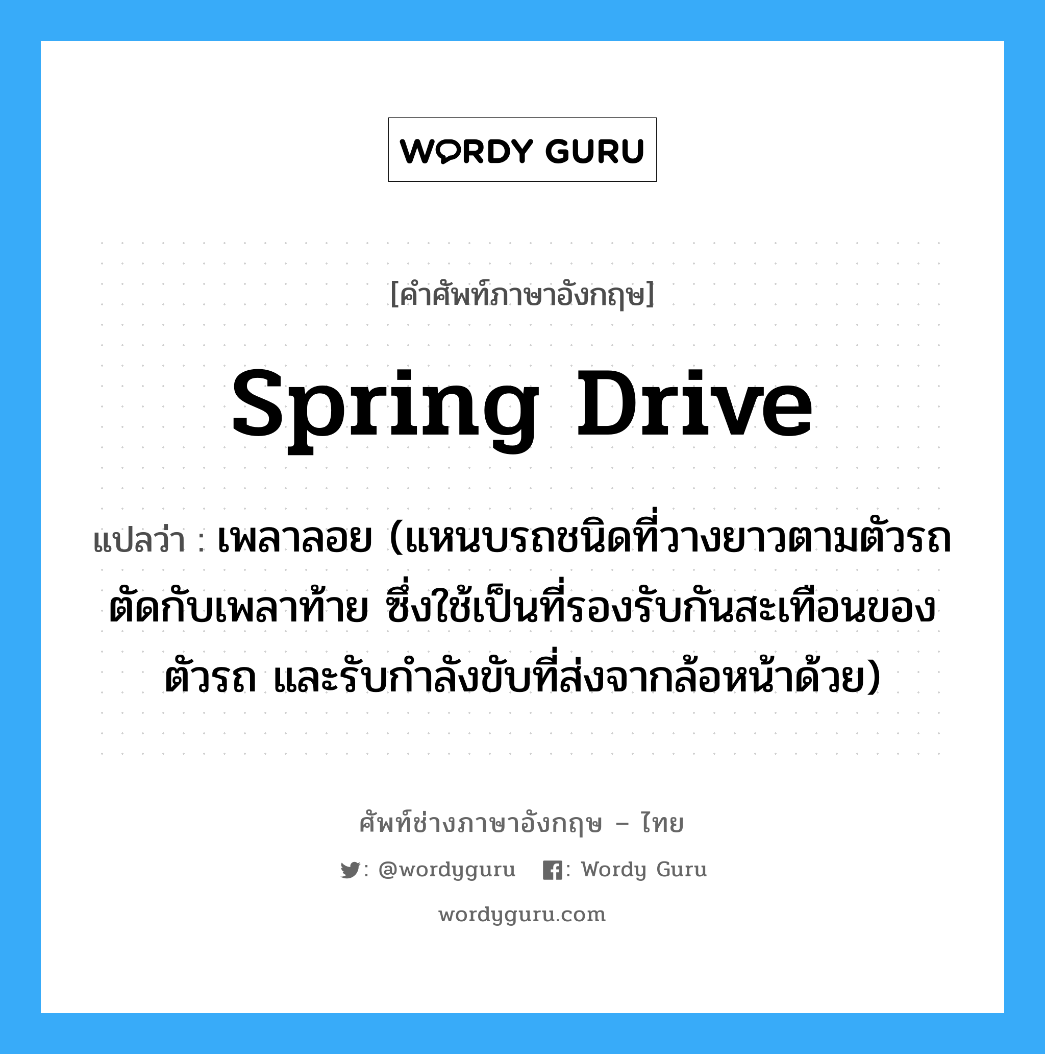 spring drive แปลว่า?, คำศัพท์ช่างภาษาอังกฤษ - ไทย spring drive คำศัพท์ภาษาอังกฤษ spring drive แปลว่า เพลาลอย (แหนบรถชนิดที่วางยาวตามตัวรถตัดกับเพลาท้าย ซึ่งใช้เป็นที่รองรับกันสะเทือนของตัวรถ และรับกำลังขับที่ส่งจากล้อหน้าด้วย)