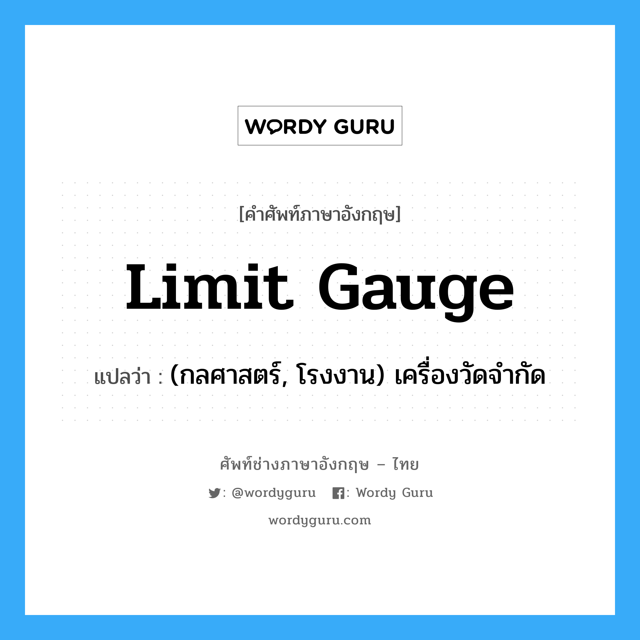 limit gauge แปลว่า?, คำศัพท์ช่างภาษาอังกฤษ - ไทย limit gauge คำศัพท์ภาษาอังกฤษ limit gauge แปลว่า (กลศาสตร์, โรงงาน) เครื่องวัดจำกัด