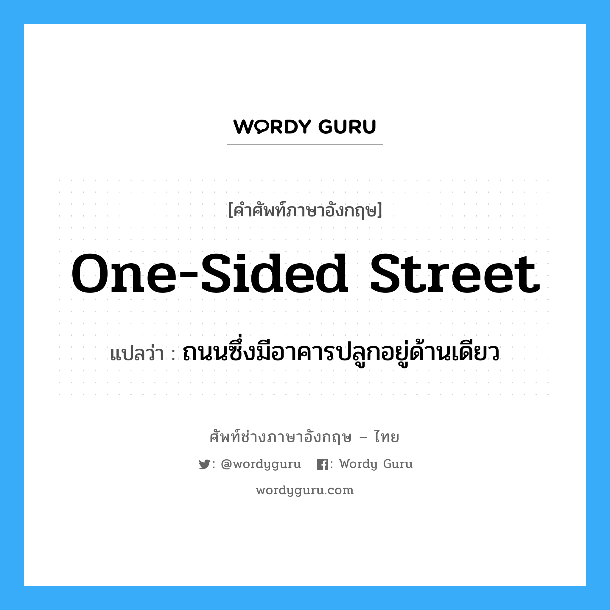 one-sided street แปลว่า?, คำศัพท์ช่างภาษาอังกฤษ - ไทย one-sided street คำศัพท์ภาษาอังกฤษ one-sided street แปลว่า ถนนซึ่งมีอาคารปลูกอยู่ด้านเดียว