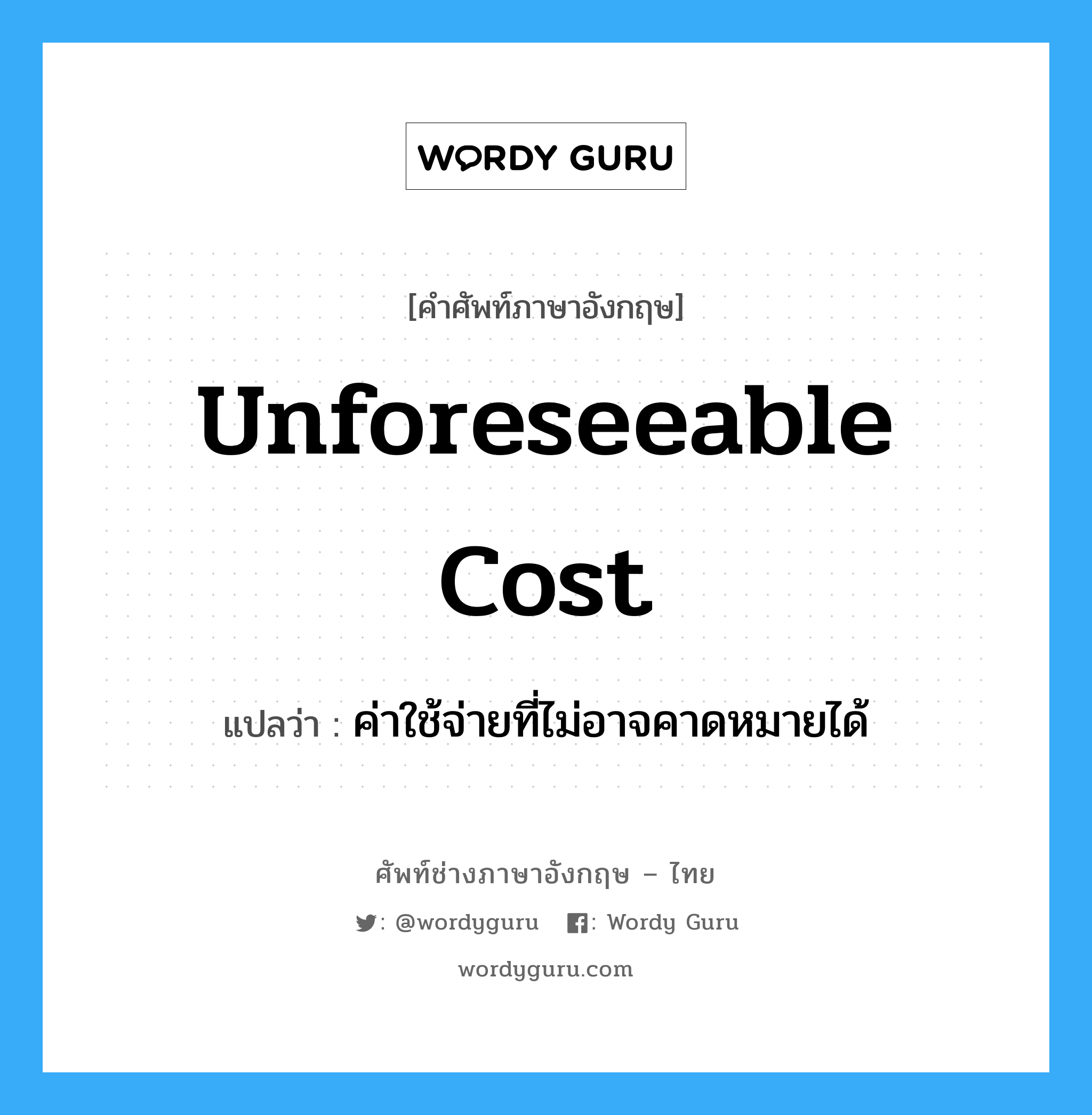 Unforeseeable Cost แปลว่า?, คำศัพท์ช่างภาษาอังกฤษ - ไทย Unforeseeable Cost คำศัพท์ภาษาอังกฤษ Unforeseeable Cost แปลว่า ค่าใช้จ่ายที่ไม่อาจคาดหมายได้