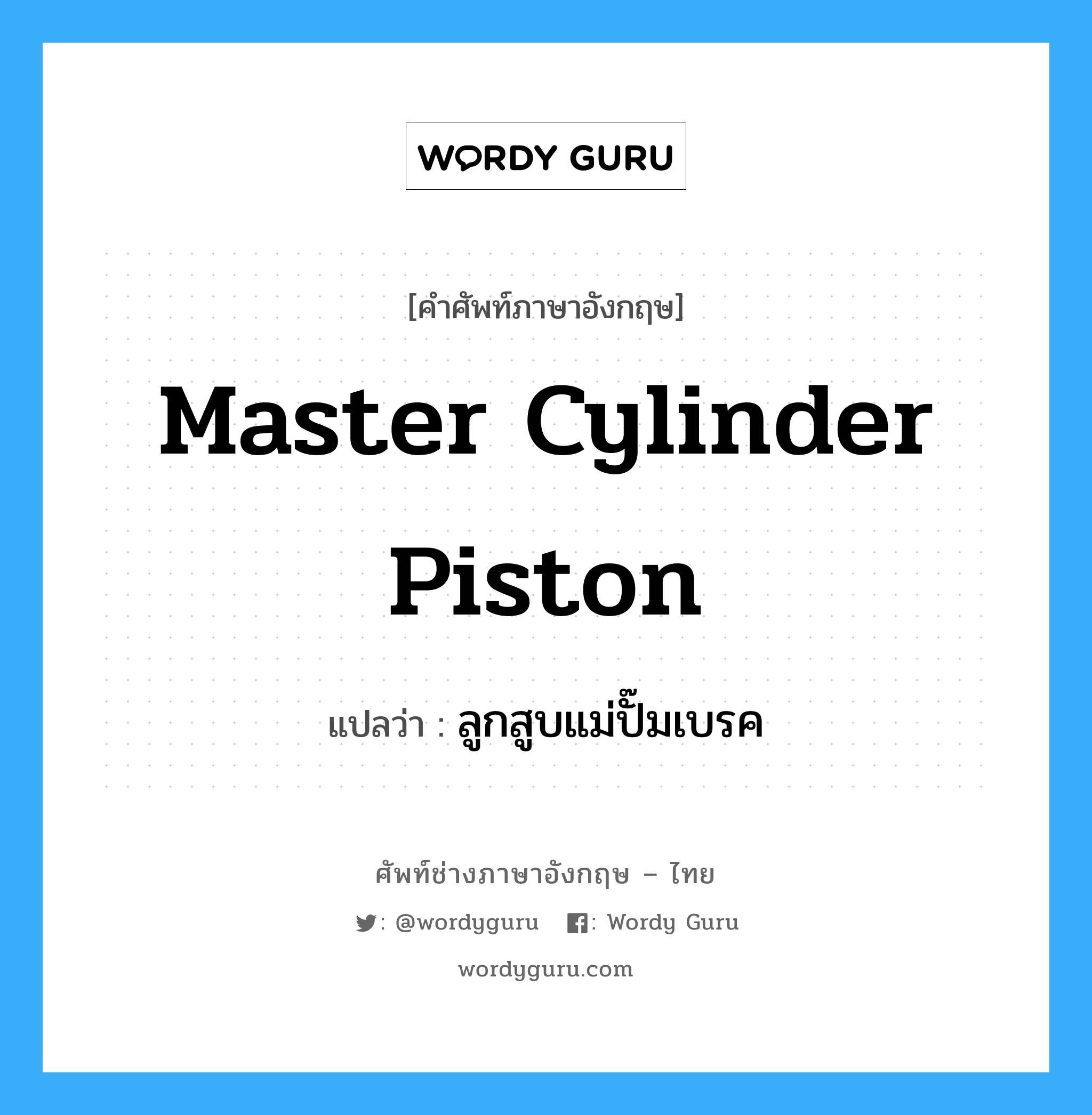 master cylinder piston แปลว่า?, คำศัพท์ช่างภาษาอังกฤษ - ไทย master cylinder piston คำศัพท์ภาษาอังกฤษ master cylinder piston แปลว่า ลูกสูบแม่ปั๊มเบรค