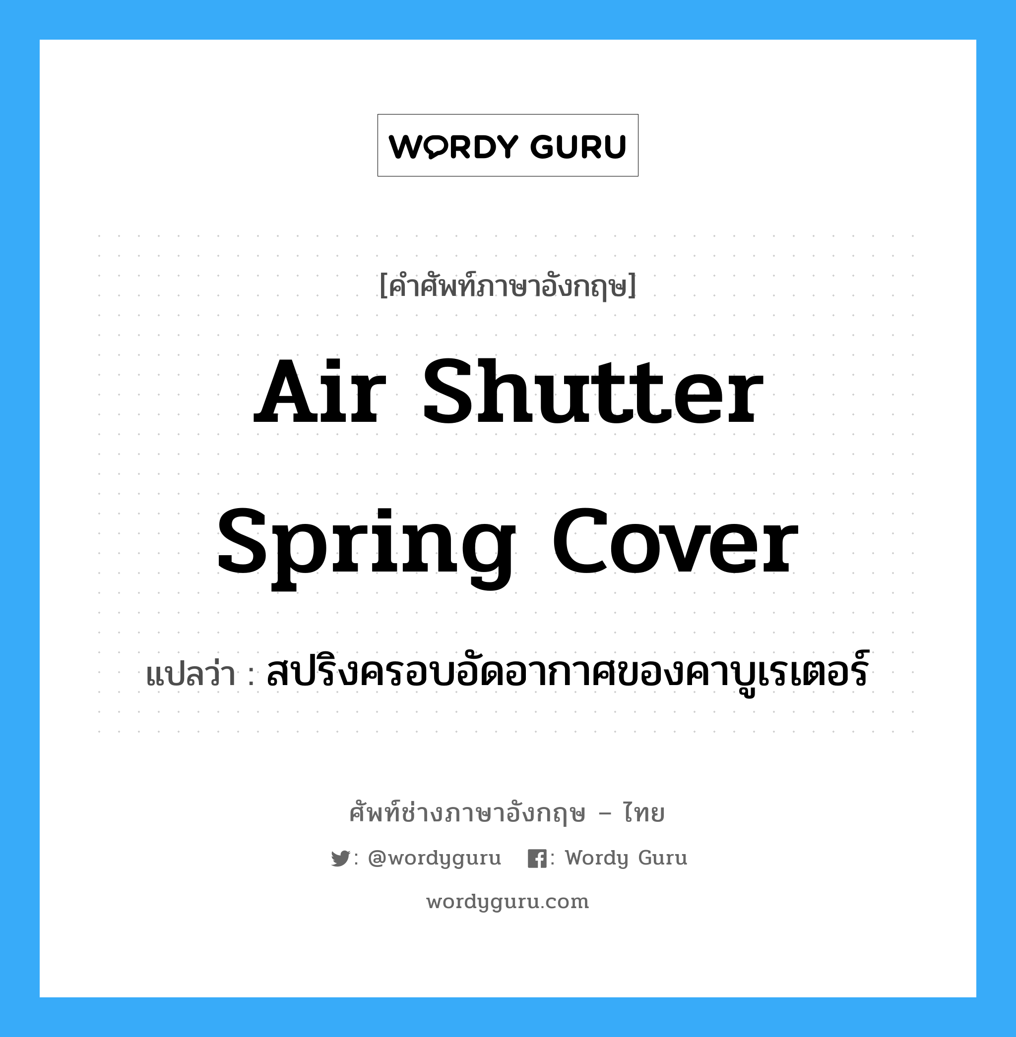 air shutter spring cover แปลว่า?, คำศัพท์ช่างภาษาอังกฤษ - ไทย air shutter spring cover คำศัพท์ภาษาอังกฤษ air shutter spring cover แปลว่า สปริงครอบอัดอากาศของคาบูเรเตอร์