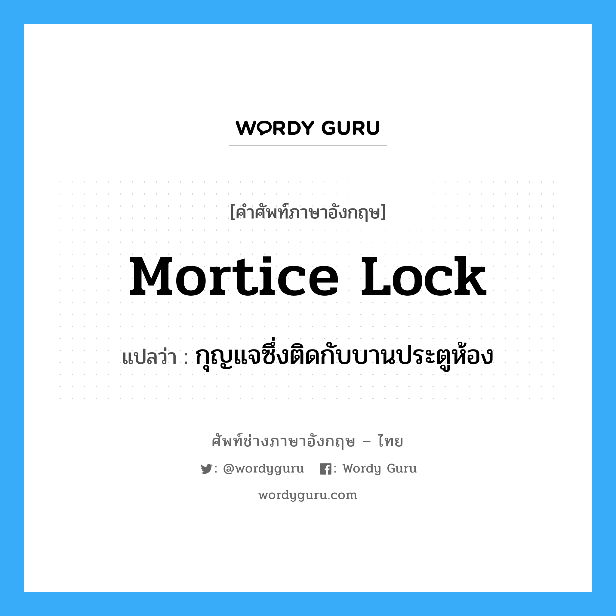 mortice lock แปลว่า?, คำศัพท์ช่างภาษาอังกฤษ - ไทย mortice lock คำศัพท์ภาษาอังกฤษ mortice lock แปลว่า กุญแจซึ่งติดกับบานประตูห้อง