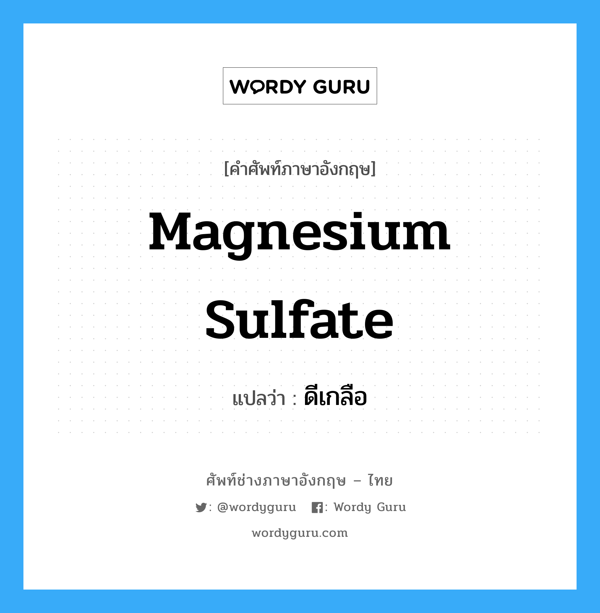 magnesium sulfate แปลว่า?, คำศัพท์ช่างภาษาอังกฤษ - ไทย magnesium sulfate คำศัพท์ภาษาอังกฤษ magnesium sulfate แปลว่า ดีเกลือ