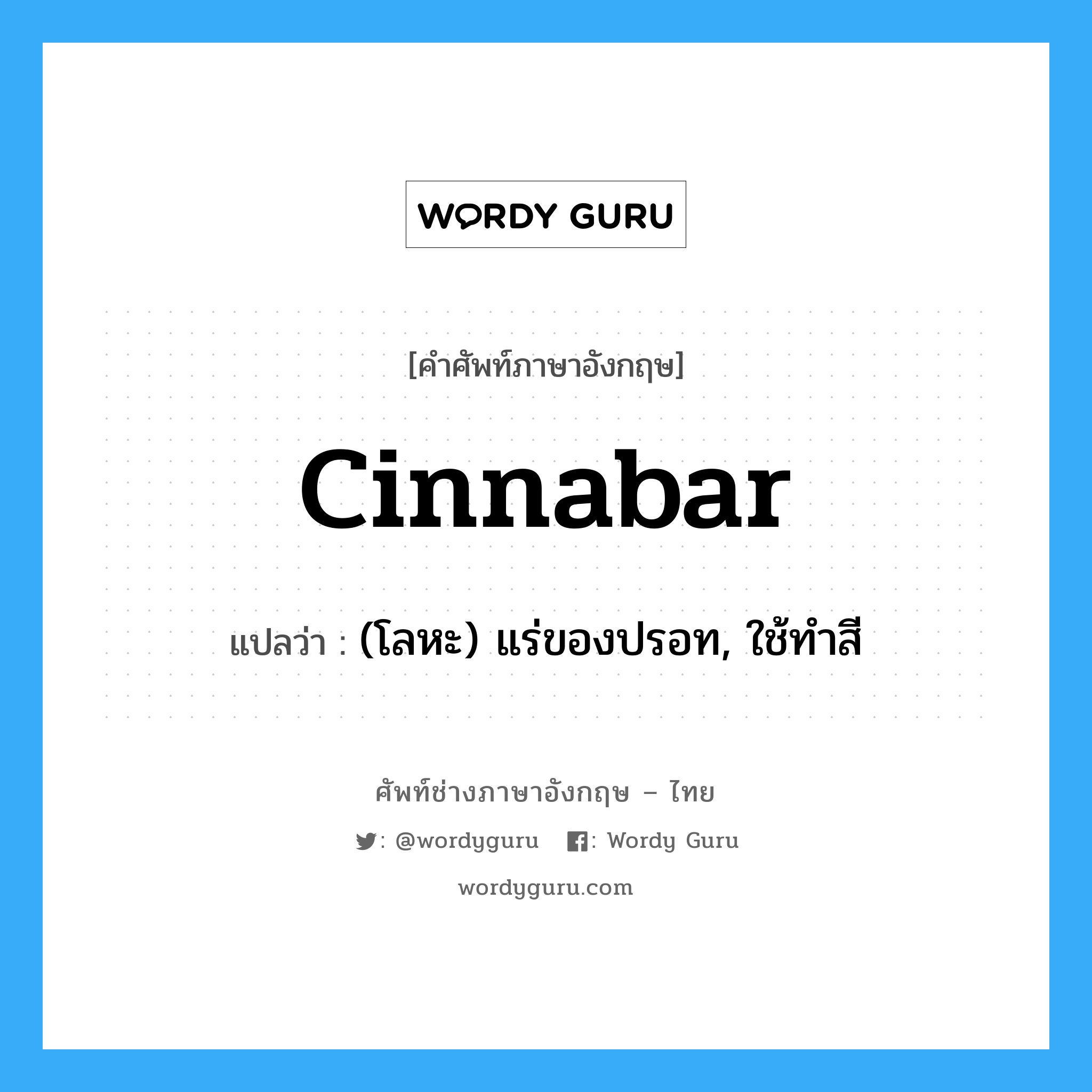 cinnabar แปลว่า?, คำศัพท์ช่างภาษาอังกฤษ - ไทย cinnabar คำศัพท์ภาษาอังกฤษ cinnabar แปลว่า (โลหะ) แร่ของปรอท, ใช้ทำสี