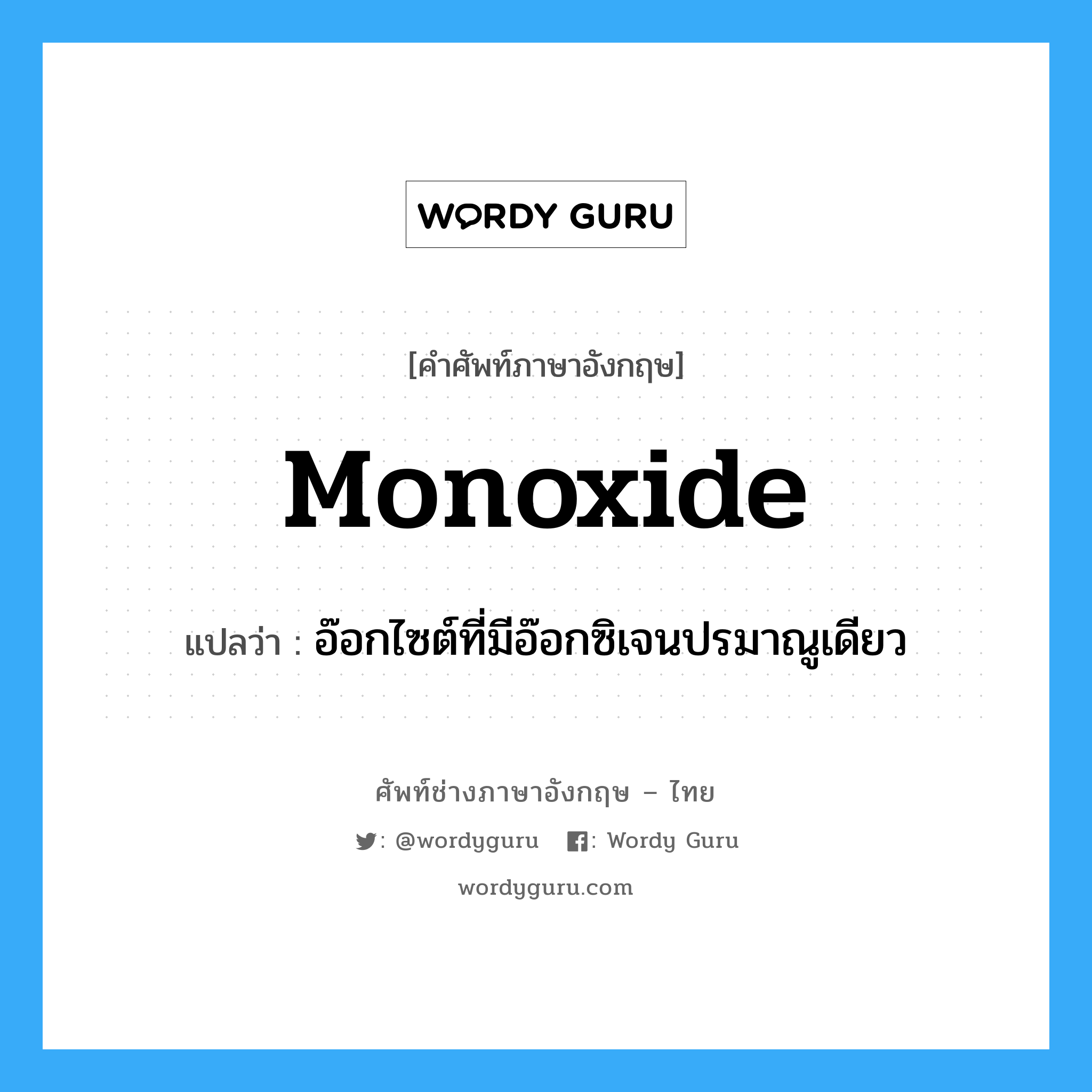 monoxide แปลว่า?, คำศัพท์ช่างภาษาอังกฤษ - ไทย monoxide คำศัพท์ภาษาอังกฤษ monoxide แปลว่า อ๊อกไซต์ที่มีอ๊อกซิเจนปรมาณูเดียว