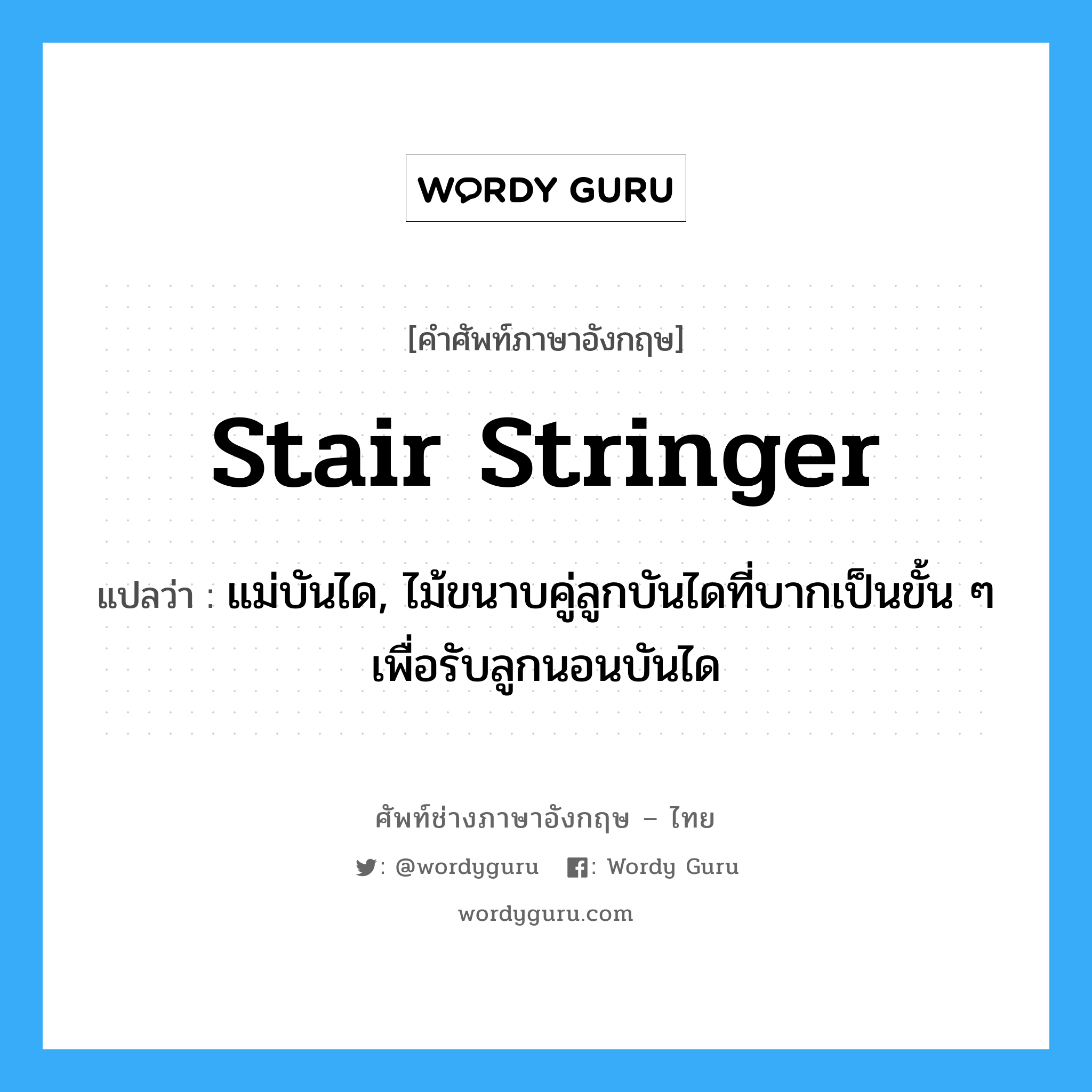 stair stringer แปลว่า?, คำศัพท์ช่างภาษาอังกฤษ - ไทย stair stringer คำศัพท์ภาษาอังกฤษ stair stringer แปลว่า แม่บันได, ไม้ขนาบคู่ลูกบันไดที่บากเป็นขั้น ๆ เพื่อรับลูกนอนบันได