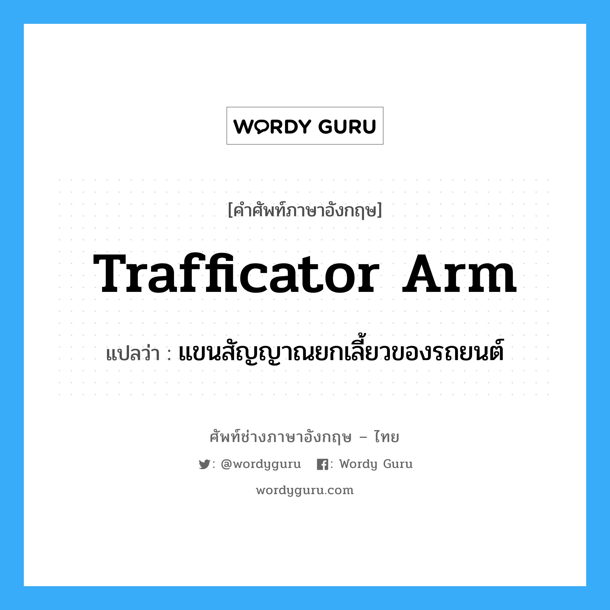 trafficator arm แปลว่า?, คำศัพท์ช่างภาษาอังกฤษ - ไทย trafficator arm คำศัพท์ภาษาอังกฤษ trafficator arm แปลว่า แขนสัญญาณยกเลี้ยวของรถยนต์