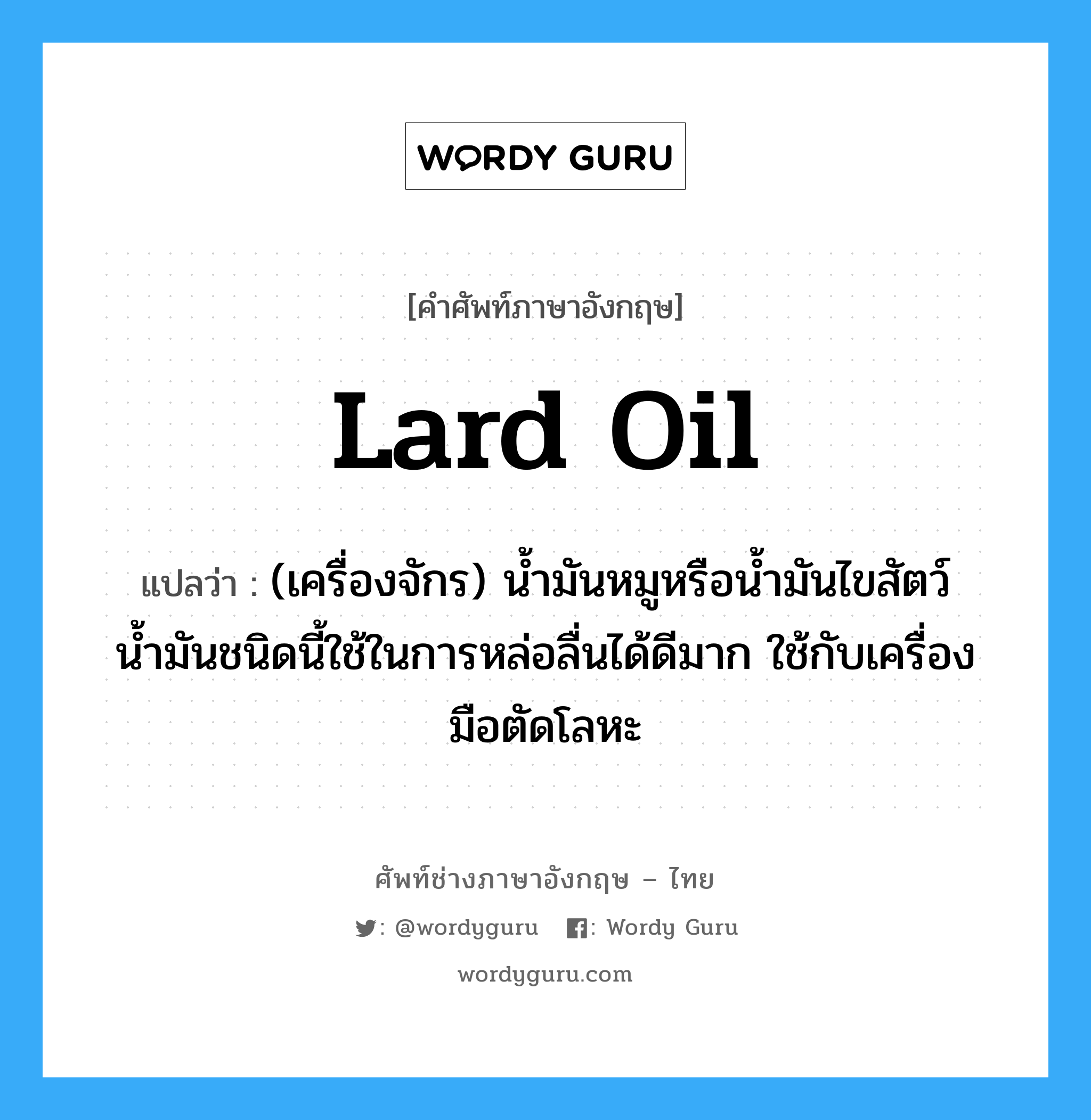 lard oil แปลว่า?, คำศัพท์ช่างภาษาอังกฤษ - ไทย lard oil คำศัพท์ภาษาอังกฤษ lard oil แปลว่า (เครื่องจักร) น้ำมันหมูหรือน้ำมันไขสัตว์น้ำมันชนิดนี้ใช้ในการหล่อลื่นได้ดีมาก ใช้กับเครื่องมือตัดโลหะ