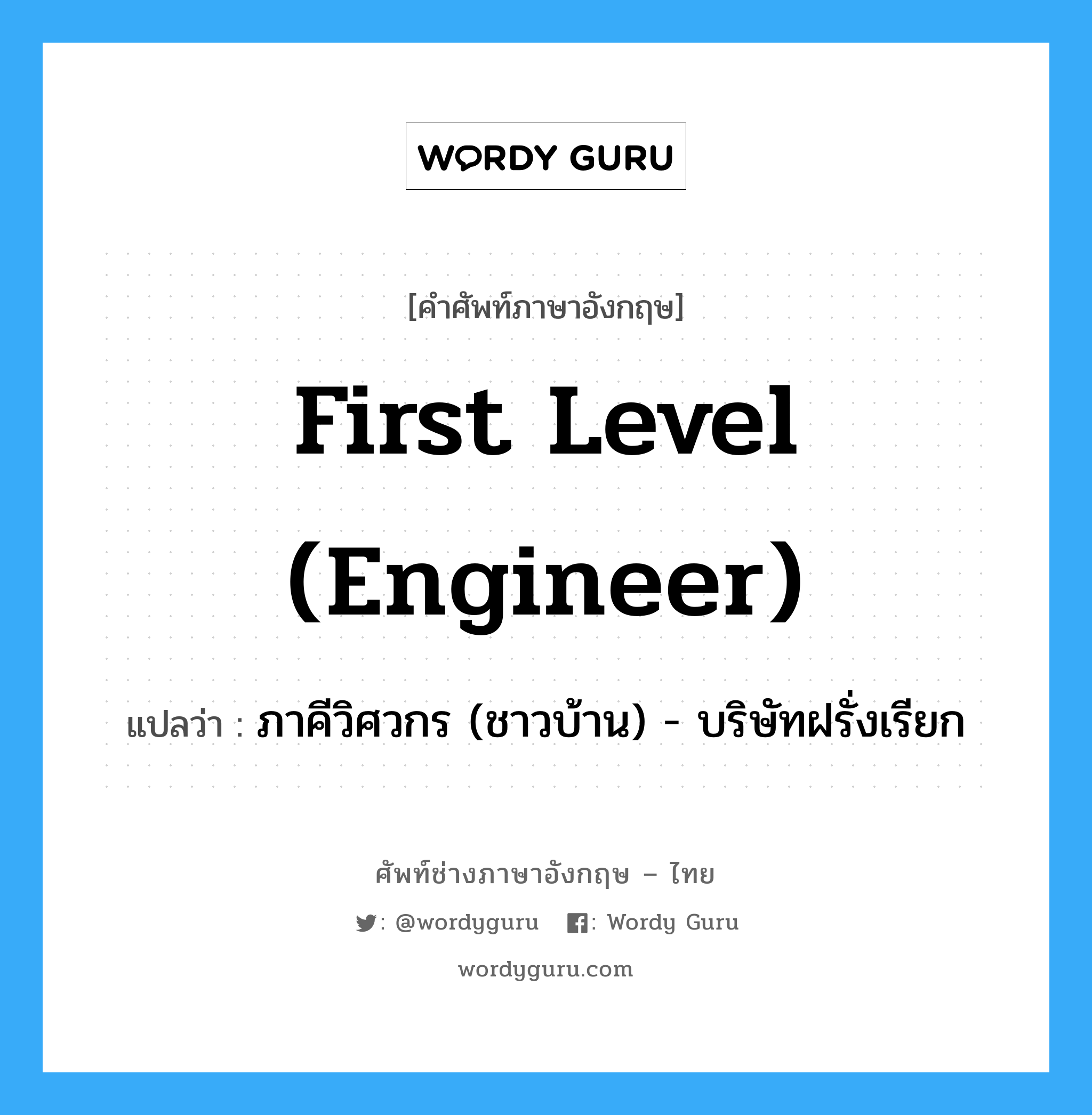 First level (engineer) แปลว่า?, คำศัพท์ช่างภาษาอังกฤษ - ไทย First level (engineer) คำศัพท์ภาษาอังกฤษ First level (engineer) แปลว่า ภาคีวิศวกร (ชาวบ้าน) - บริษัทฝรั่งเรียก