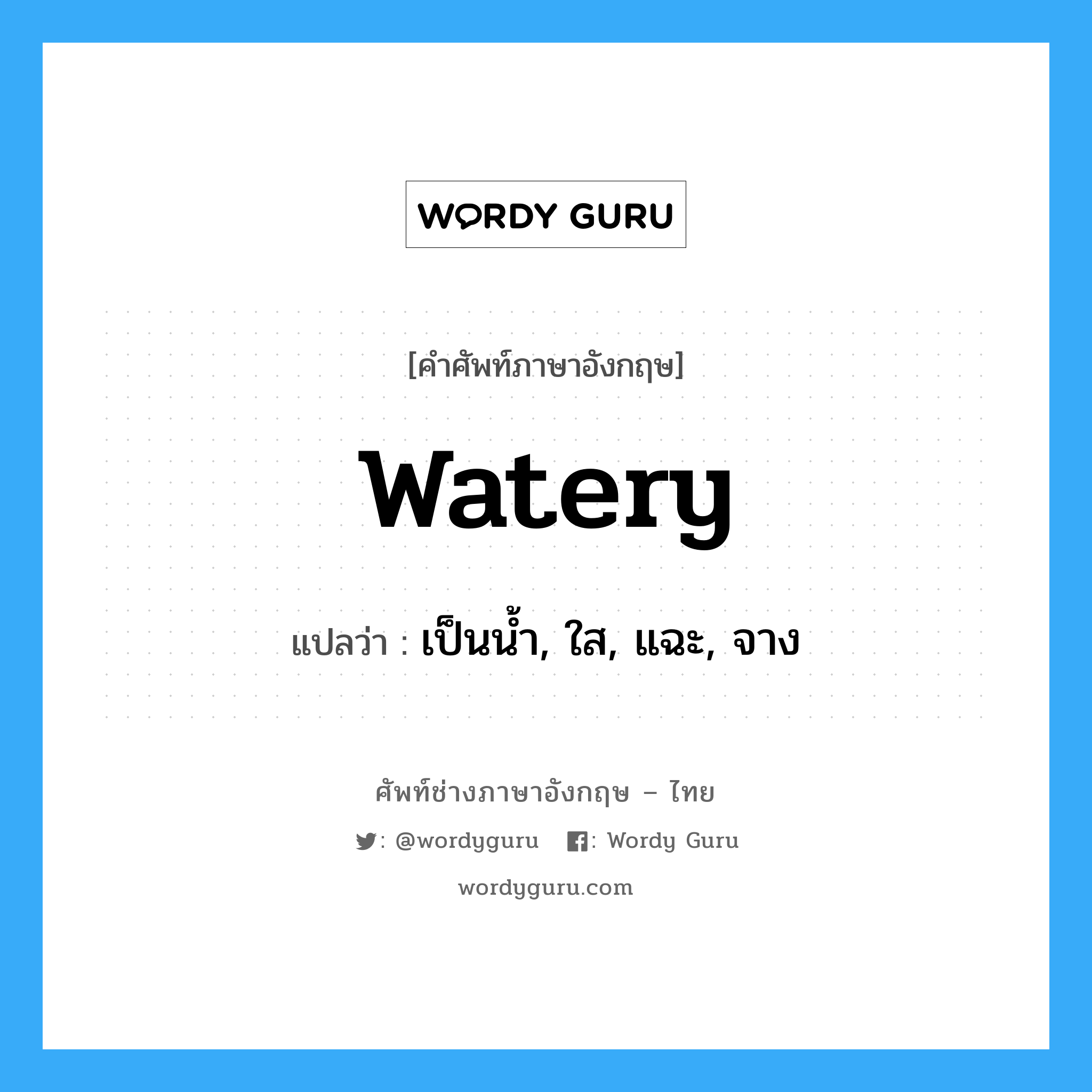 watery แปลว่า?, คำศัพท์ช่างภาษาอังกฤษ - ไทย watery คำศัพท์ภาษาอังกฤษ watery แปลว่า เป็นน้ำ, ใส, แฉะ, จาง