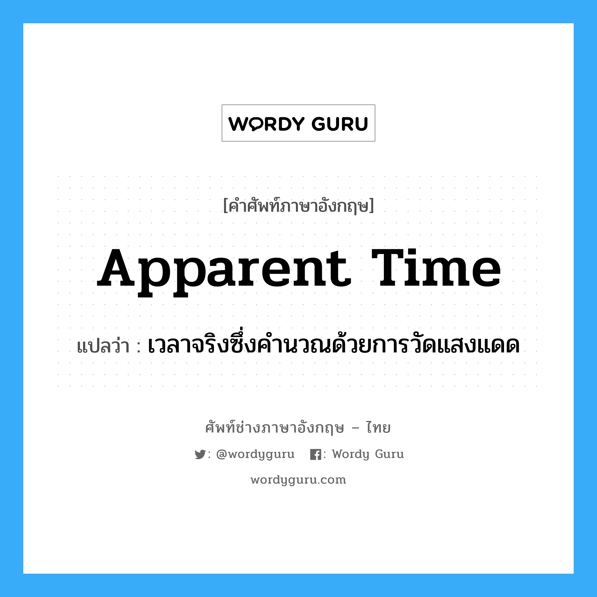 apparent time แปลว่า?, คำศัพท์ช่างภาษาอังกฤษ - ไทย apparent time คำศัพท์ภาษาอังกฤษ apparent time แปลว่า เวลาจริงซึ่งคำนวณด้วยการวัดแสงแดด