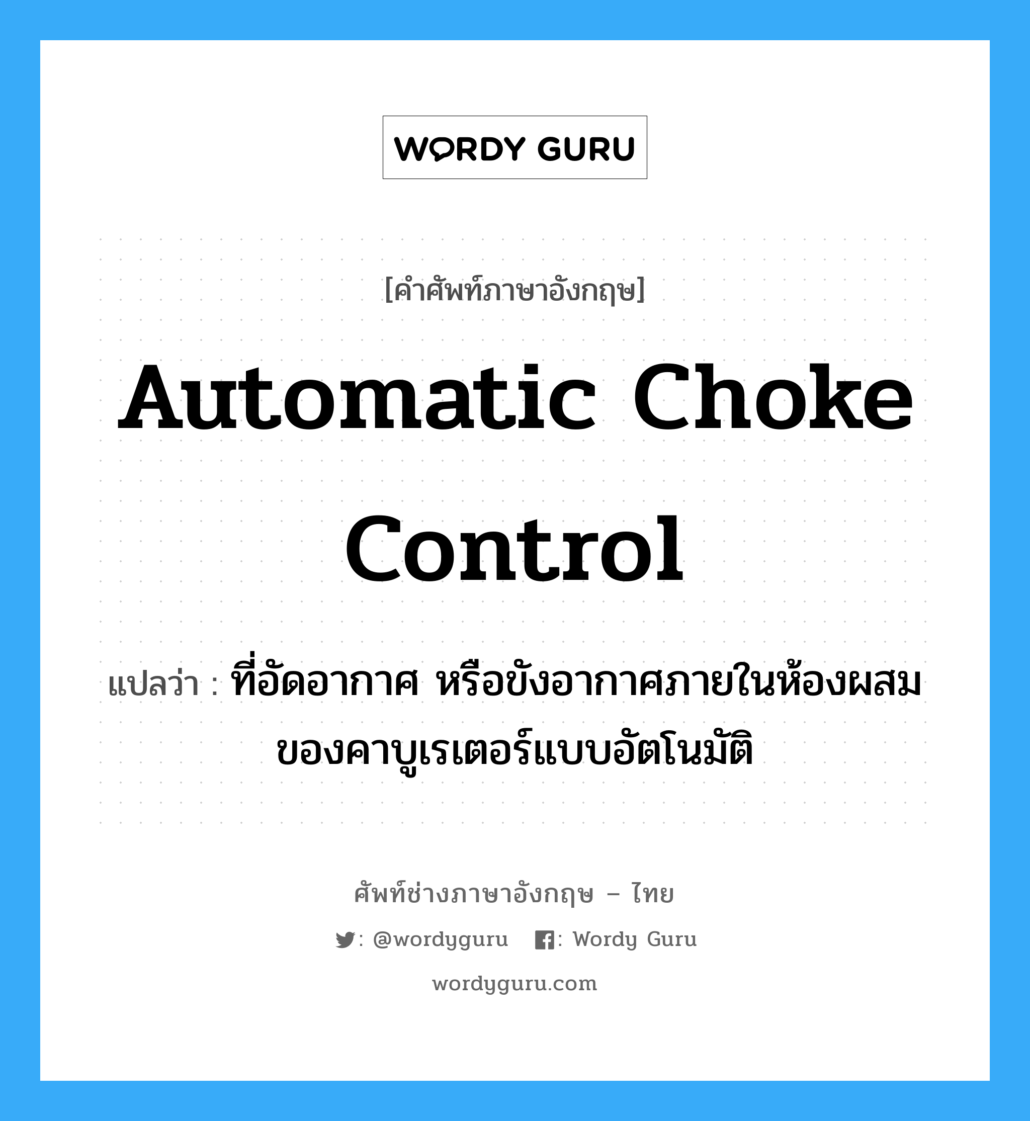 automatic choke control แปลว่า?, คำศัพท์ช่างภาษาอังกฤษ - ไทย automatic choke control คำศัพท์ภาษาอังกฤษ automatic choke control แปลว่า ที่อัดอากาศ หรือขังอากาศภายในห้องผสมของคาบูเรเตอร์แบบอัตโนมัติ