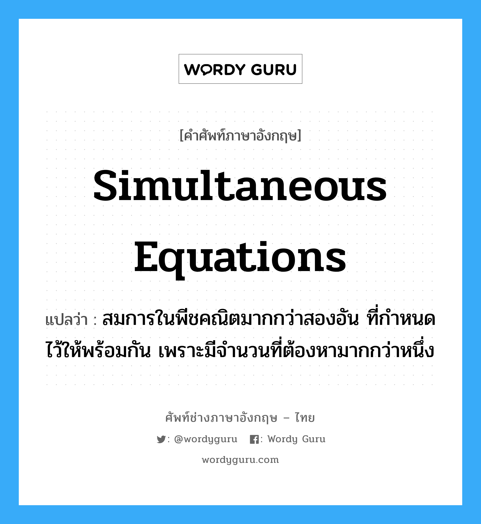 simultaneous equations แปลว่า?, คำศัพท์ช่างภาษาอังกฤษ - ไทย simultaneous equations คำศัพท์ภาษาอังกฤษ simultaneous equations แปลว่า สมการในพีชคณิตมากกว่าสองอัน ที่กำหนดไว้ให้พร้อมกัน เพราะมีจำนวนที่ต้องหามากกว่าหนึ่ง