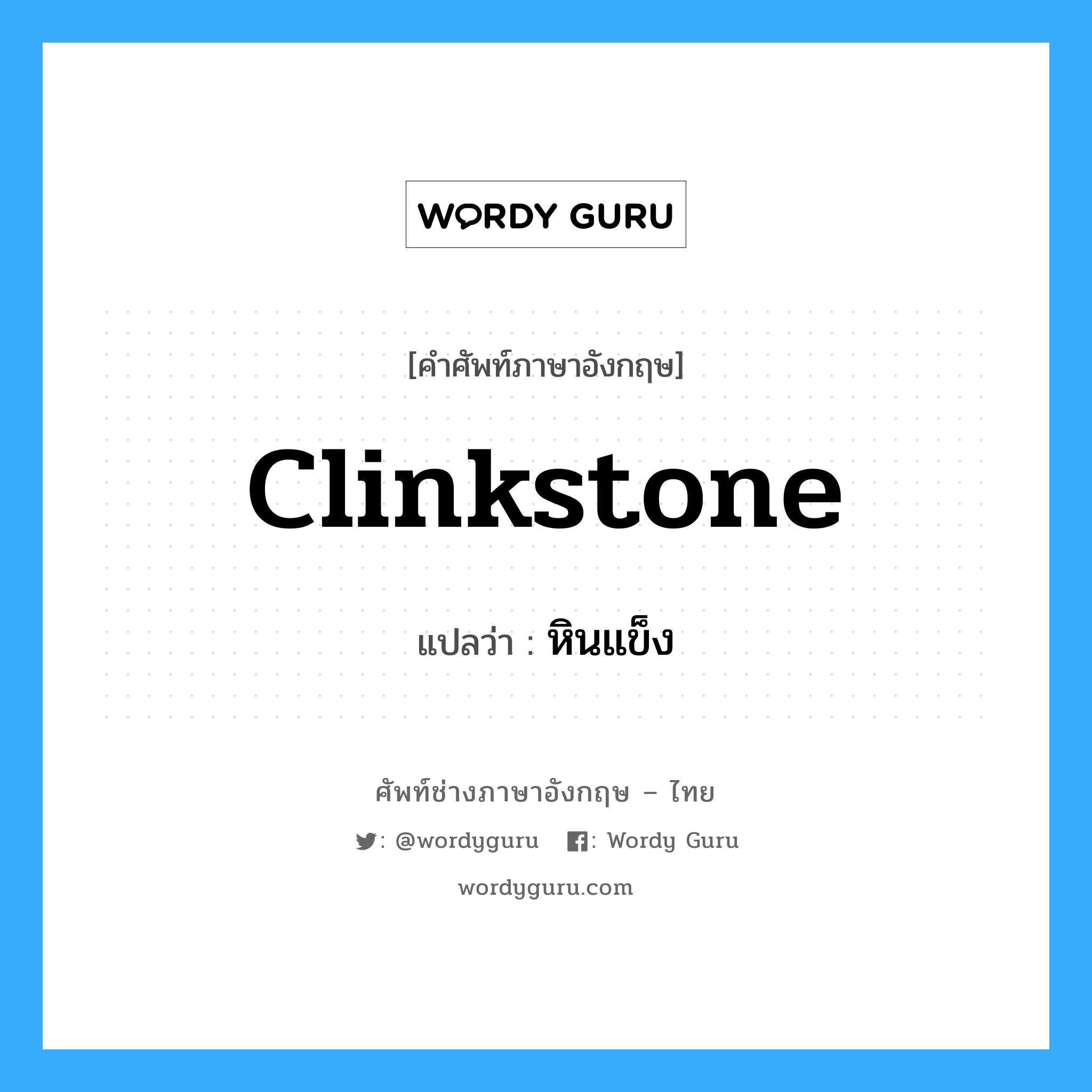 หินแข็ง ภาษาอังกฤษ?, คำศัพท์ช่างภาษาอังกฤษ - ไทย หินแข็ง คำศัพท์ภาษาอังกฤษ หินแข็ง แปลว่า clinkstone