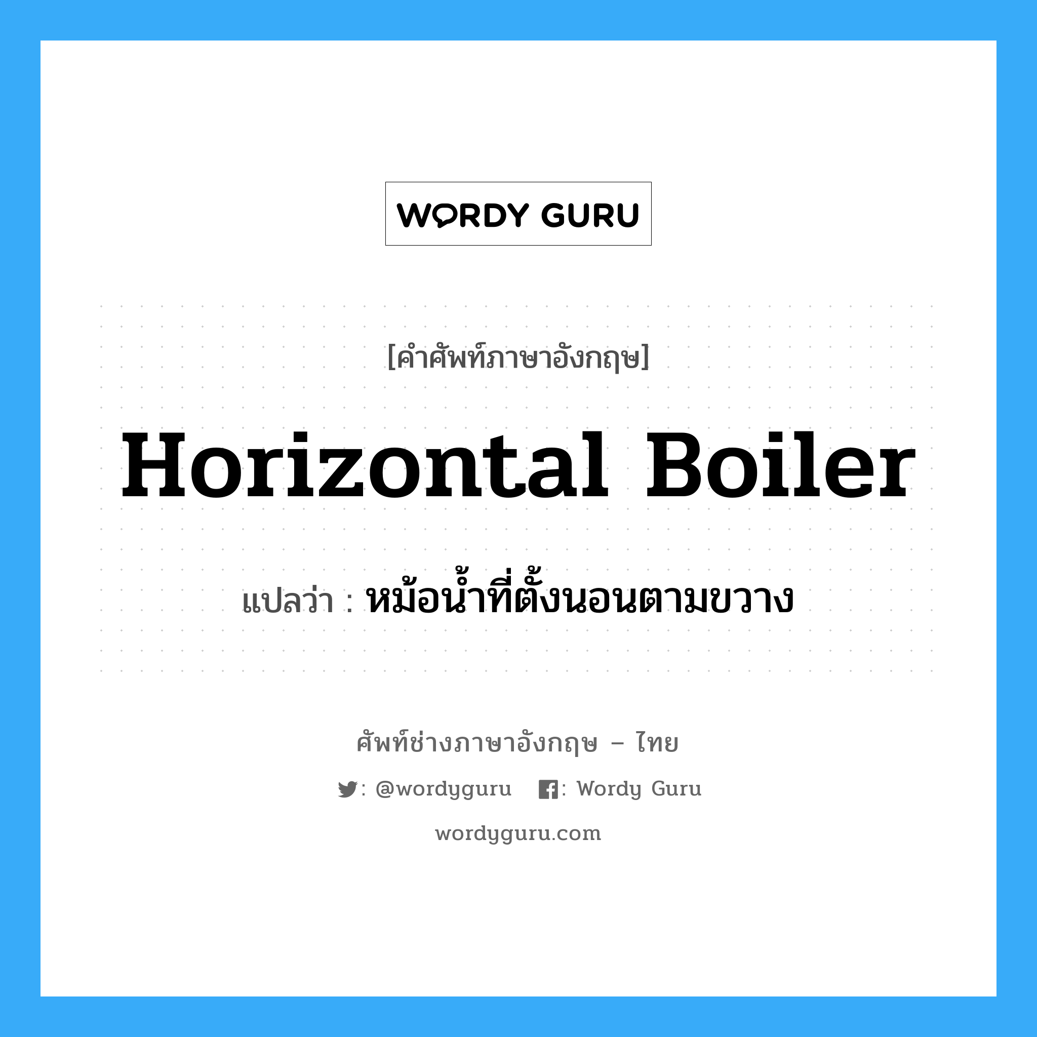 horizontal boiler แปลว่า?, คำศัพท์ช่างภาษาอังกฤษ - ไทย horizontal boiler คำศัพท์ภาษาอังกฤษ horizontal boiler แปลว่า หม้อน้ำที่ตั้งนอนตามขวาง