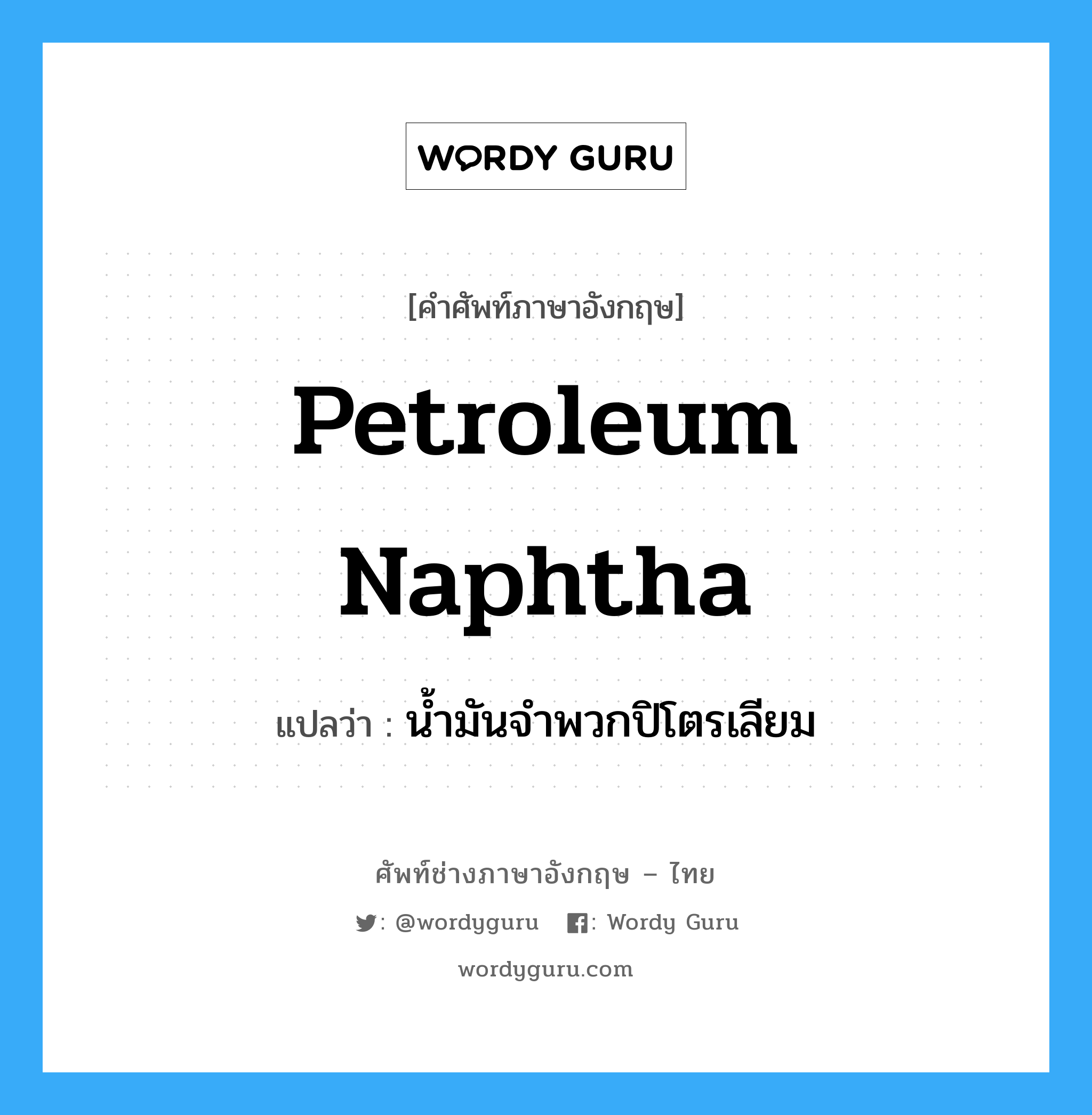petroleum naphtha แปลว่า?, คำศัพท์ช่างภาษาอังกฤษ - ไทย petroleum naphtha คำศัพท์ภาษาอังกฤษ petroleum naphtha แปลว่า น้ำมันจำพวกปิโตรเลียม