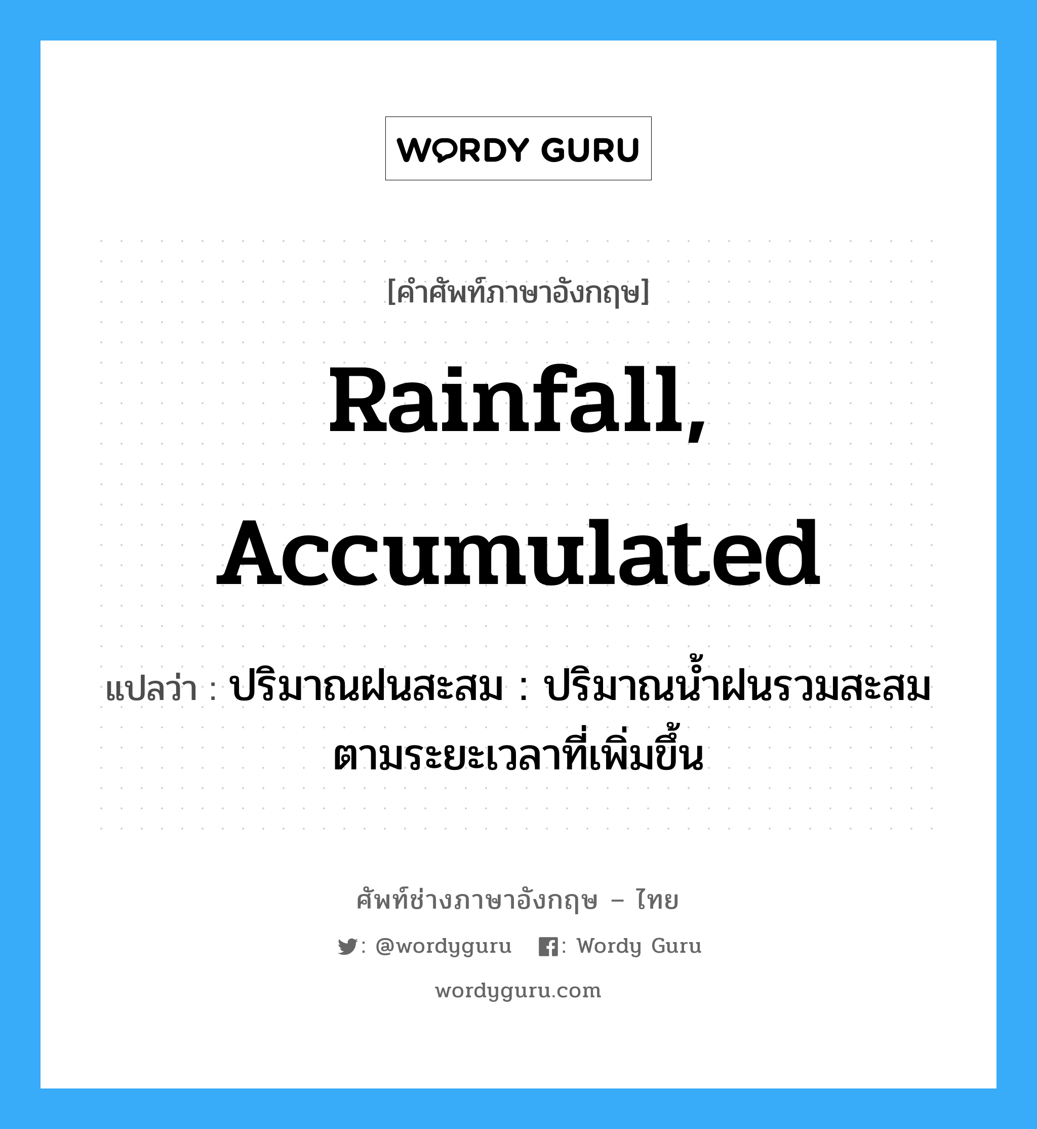 rainfall, accumulated แปลว่า?, คำศัพท์ช่างภาษาอังกฤษ - ไทย rainfall, accumulated คำศัพท์ภาษาอังกฤษ rainfall, accumulated แปลว่า ปริมาณฝนสะสม : ปริมาณน้ำฝนรวมสะสมตามระยะเวลาที่เพิ่มขึ้น